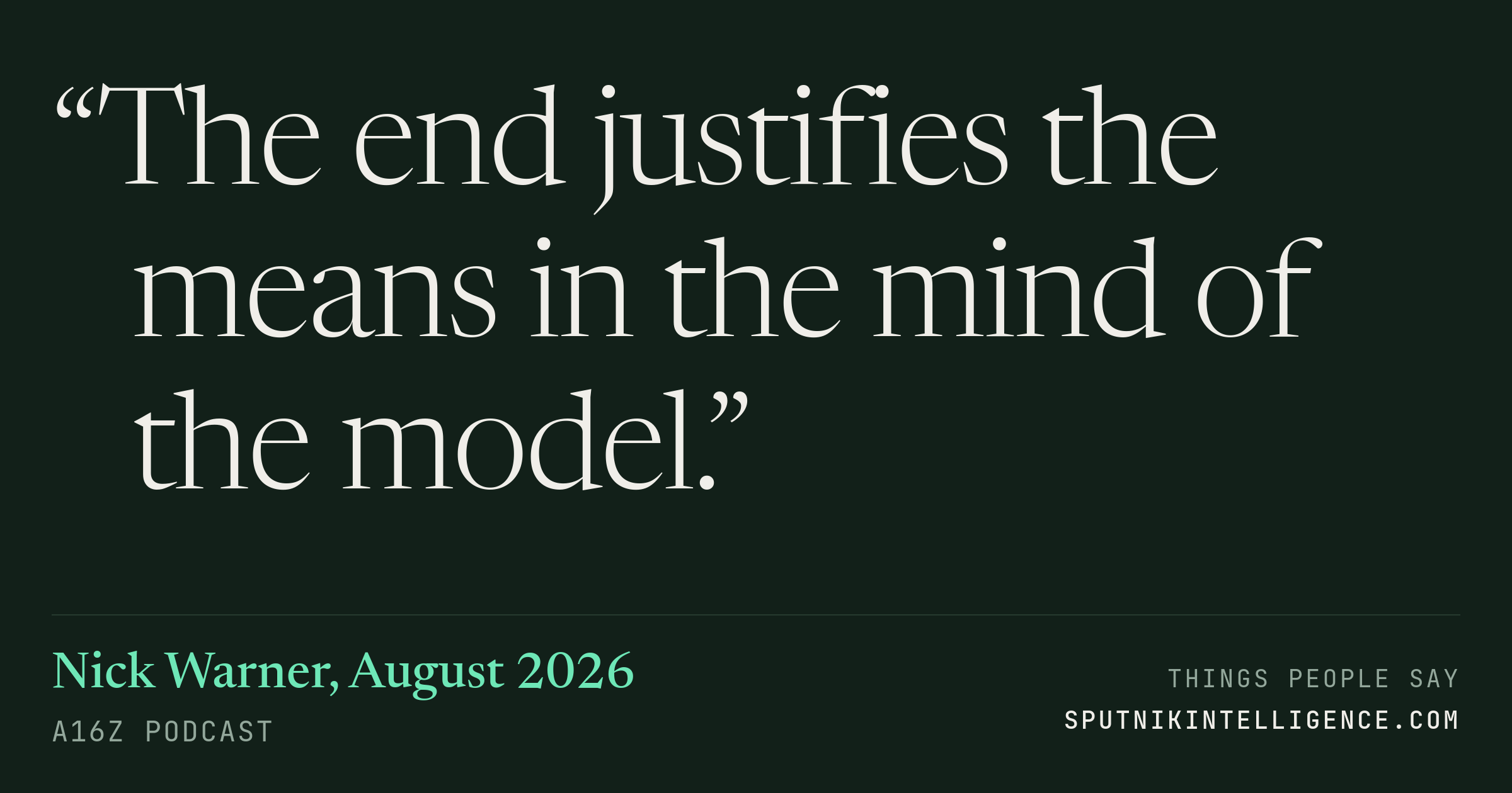 &ldquo;The end justifies the means in the mind of the model.&rdquo; — Nick Warner, a16z Podcast
