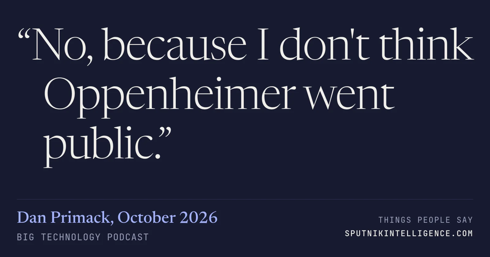 &ldquo;No, because I don't think Oppenheimer went public.&rdquo; — Dan Primack, Big Technology