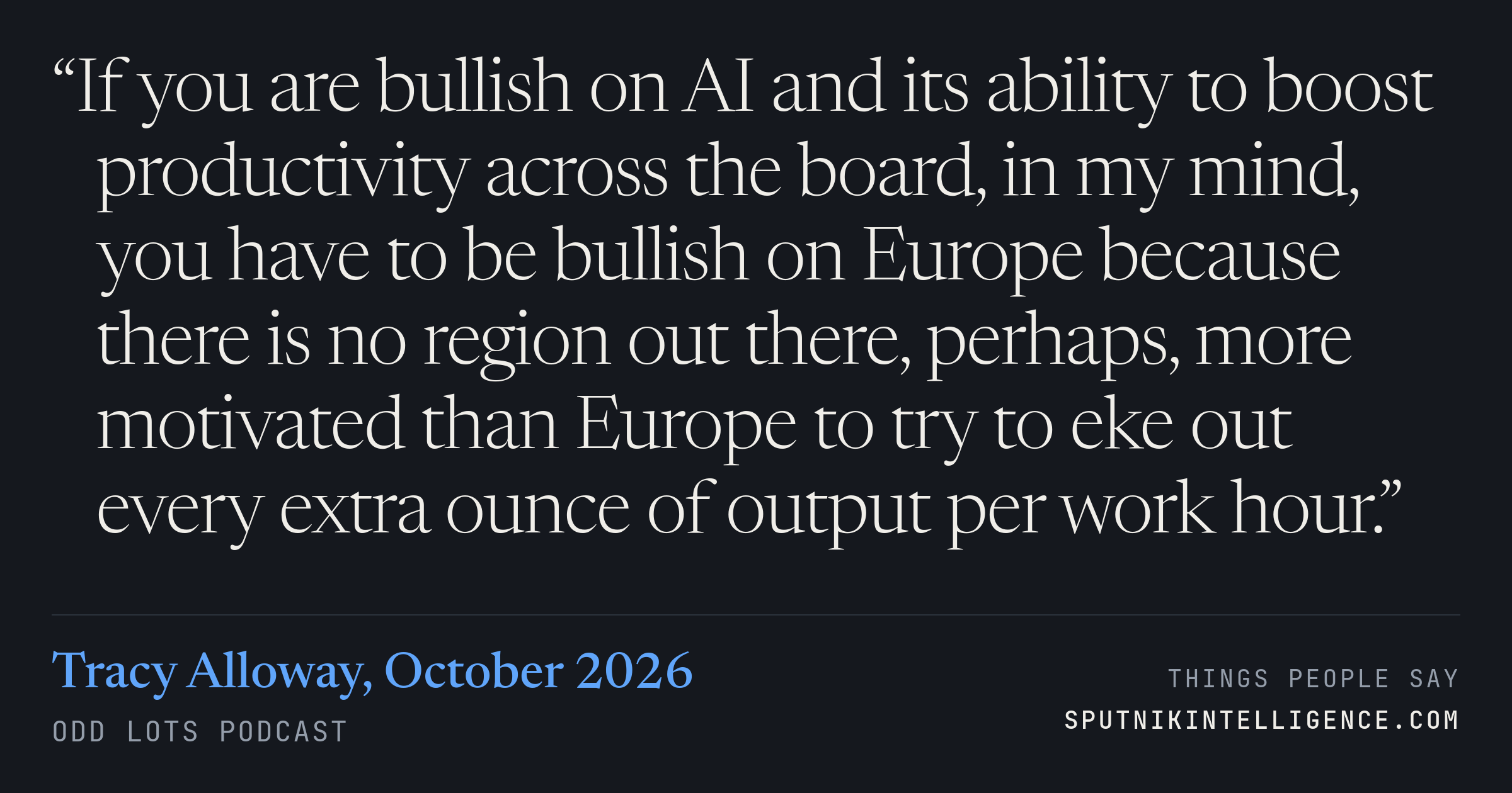 &ldquo;If you are bullish on AI and its ability to boost productivity across the board, in my mind, you have to be bullish on Europe because there is no region out there, perhaps, more motivated than Europe to try to eke out every extra ounce of output per work hour.&rdquo; — Tracy Alloway, Odd Lots