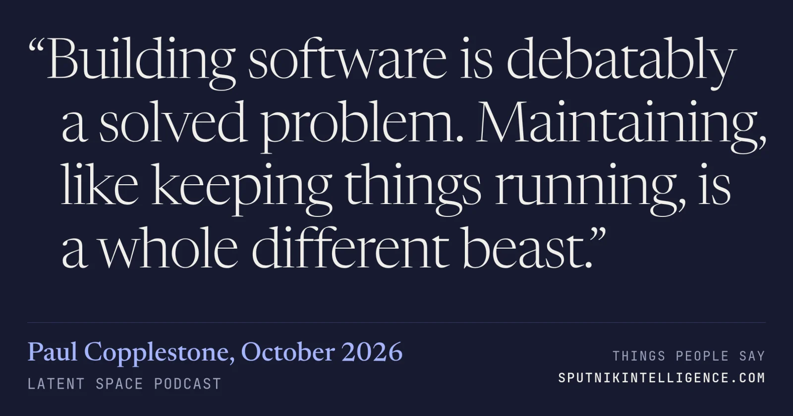&ldquo;Building software is debatably a solved problem. Maintaining, like keeping things running, is a whole different beast.&rdquo; — Paul Copplestone, Latent Space
