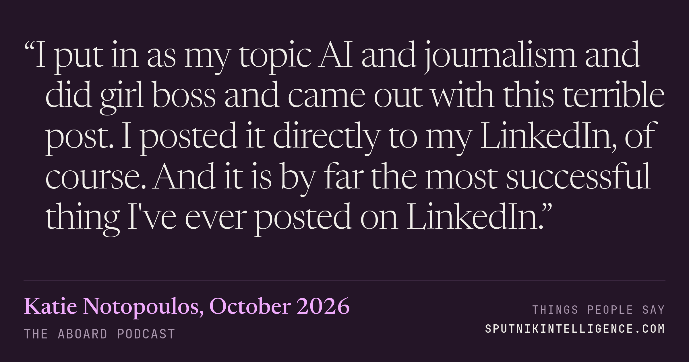 &ldquo;I put in as my topic AI and journalism and did girl boss and came out with this terrible post. I posted it directly to my LinkedIn, of course. And it is by far the most successful thing I've ever posted on LinkedIn.&rdquo; — Katie Notopoulos, The Aboard Podcast