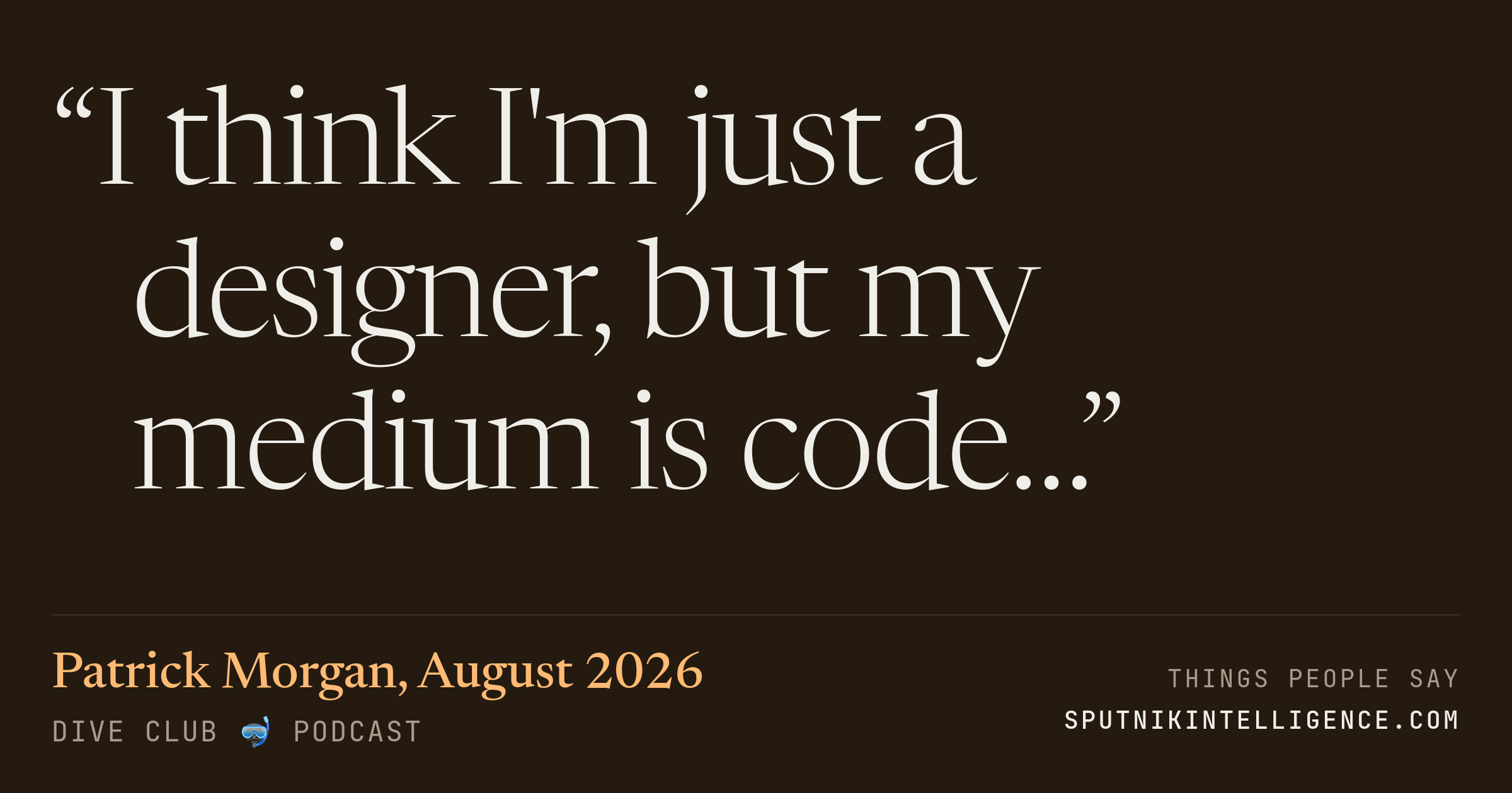 &ldquo;I think I'm just a designer, but my medium is code…&rdquo; — Patrick Morgan, Dive Club 🤿