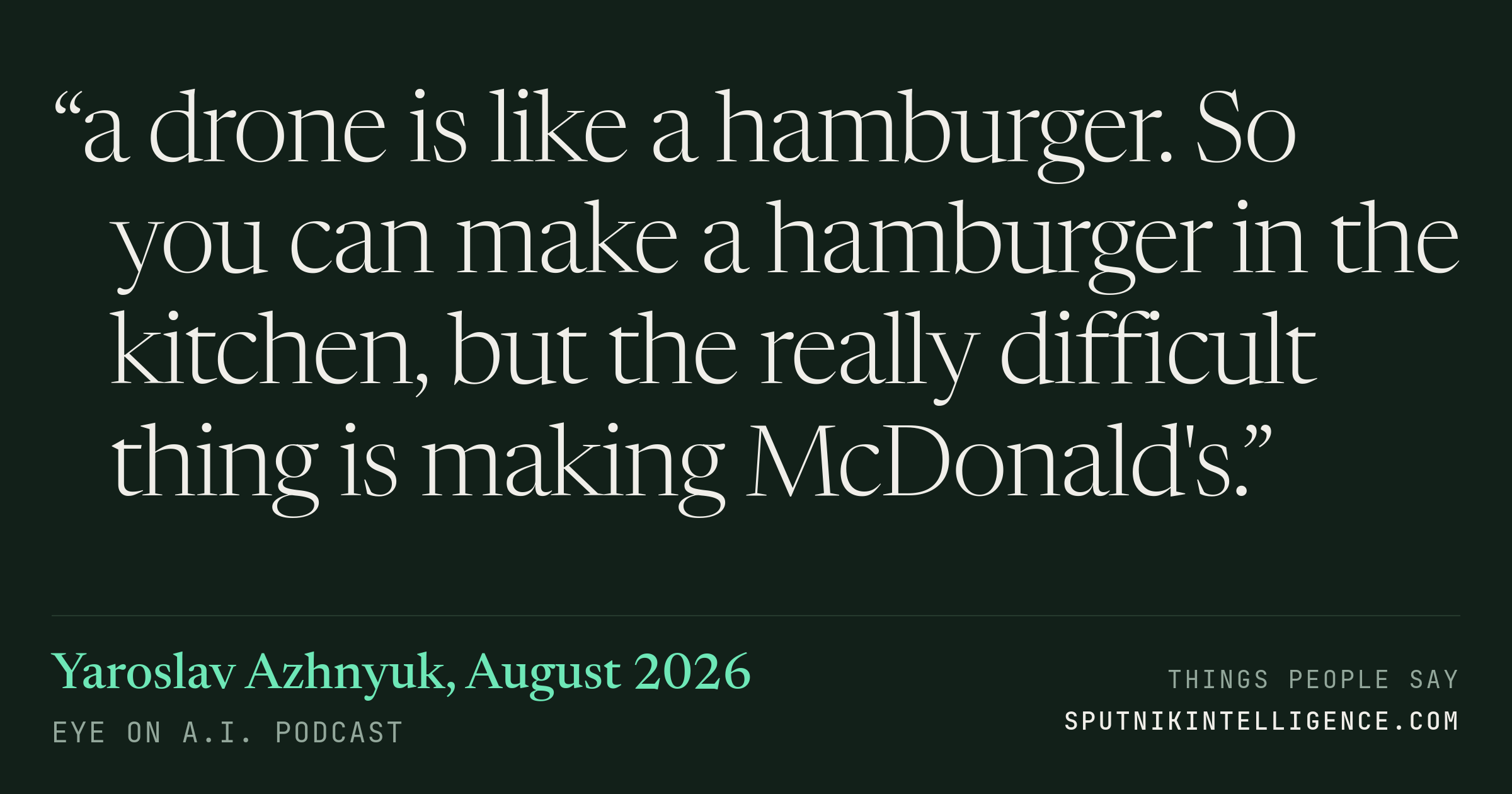 &ldquo;a drone is like a hamburger. So you can make a hamburger in the kitchen, but the really difficult thing is making McDonald's.&rdquo; — Yaroslav Azhnyuk, Eye On A.I.