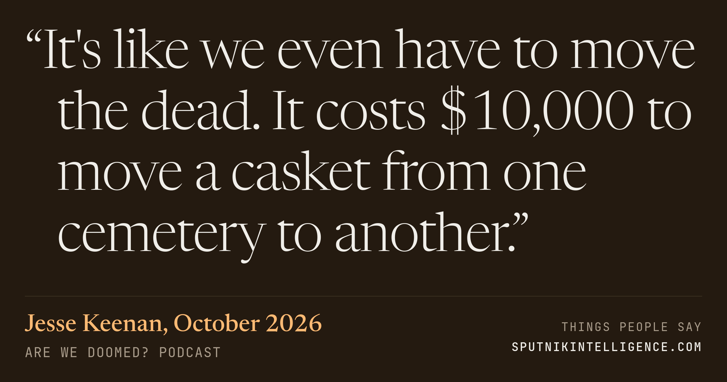 &ldquo;It's like we even have to move the dead. It costs $10,000 to move a casket from one cemetery to another.&rdquo; — Jesse Keenan, Are We Doomed?