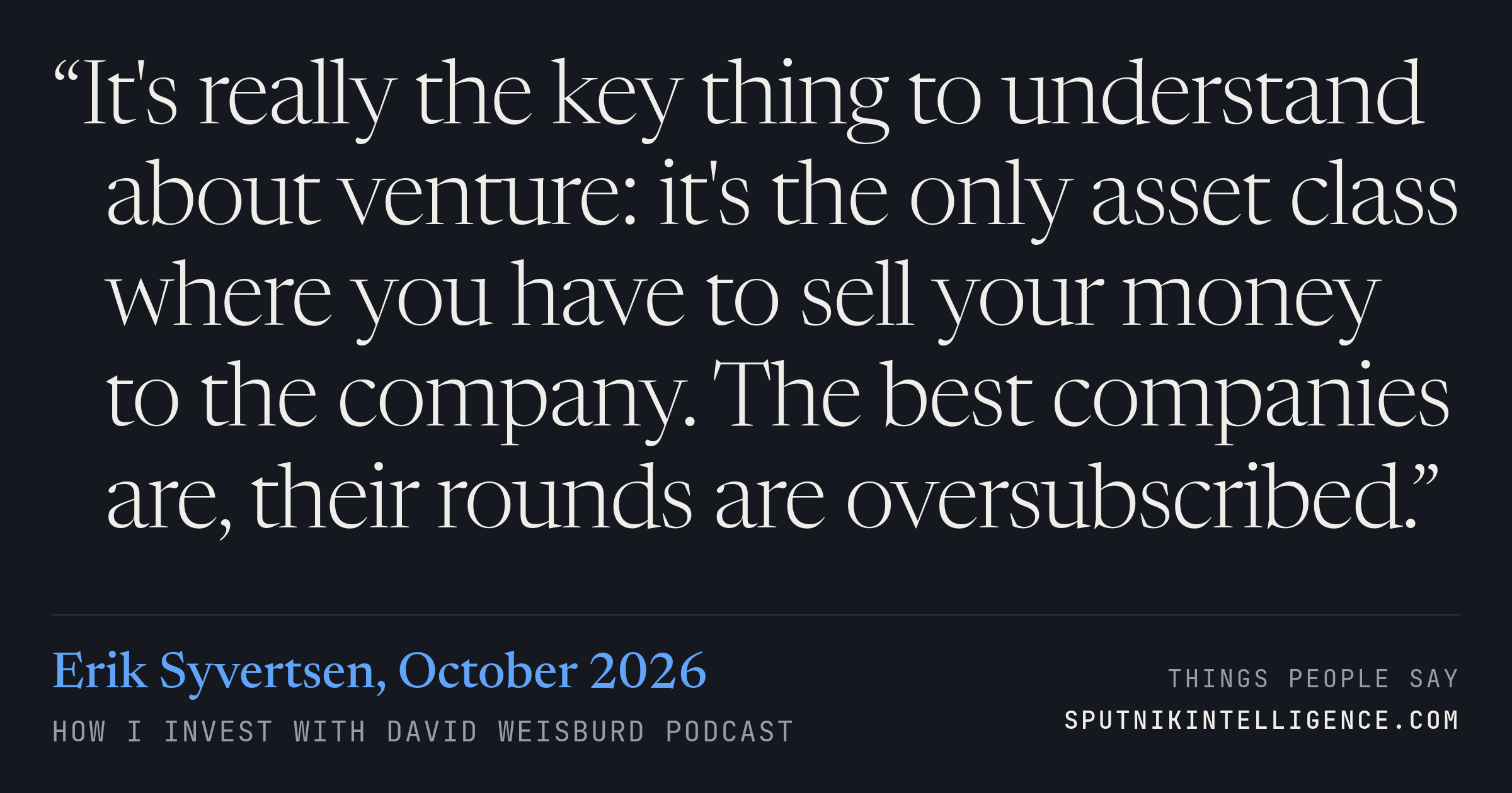 &ldquo;It's really the key thing to understand about venture: it's the only asset class where you have to sell your money to the company. The best companies are, their rounds are oversubscribed.&rdquo; — Erik Syvertsen, How I Invest with David Weisburd