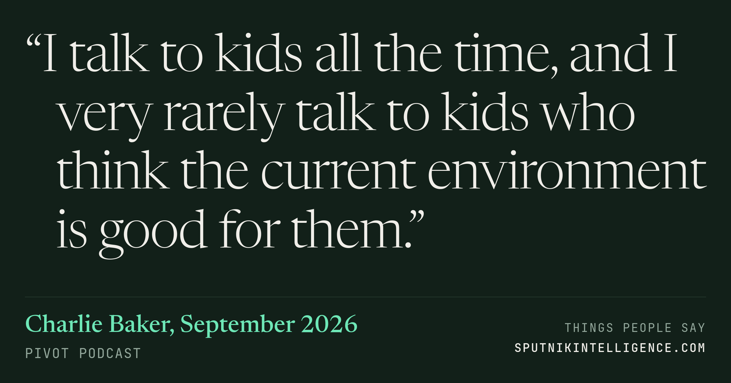 &ldquo;I talk to kids all the time, and I very rarely talk to kids who think the current environment is good for them.&rdquo; — Charlie Baker, Pivot Podcast