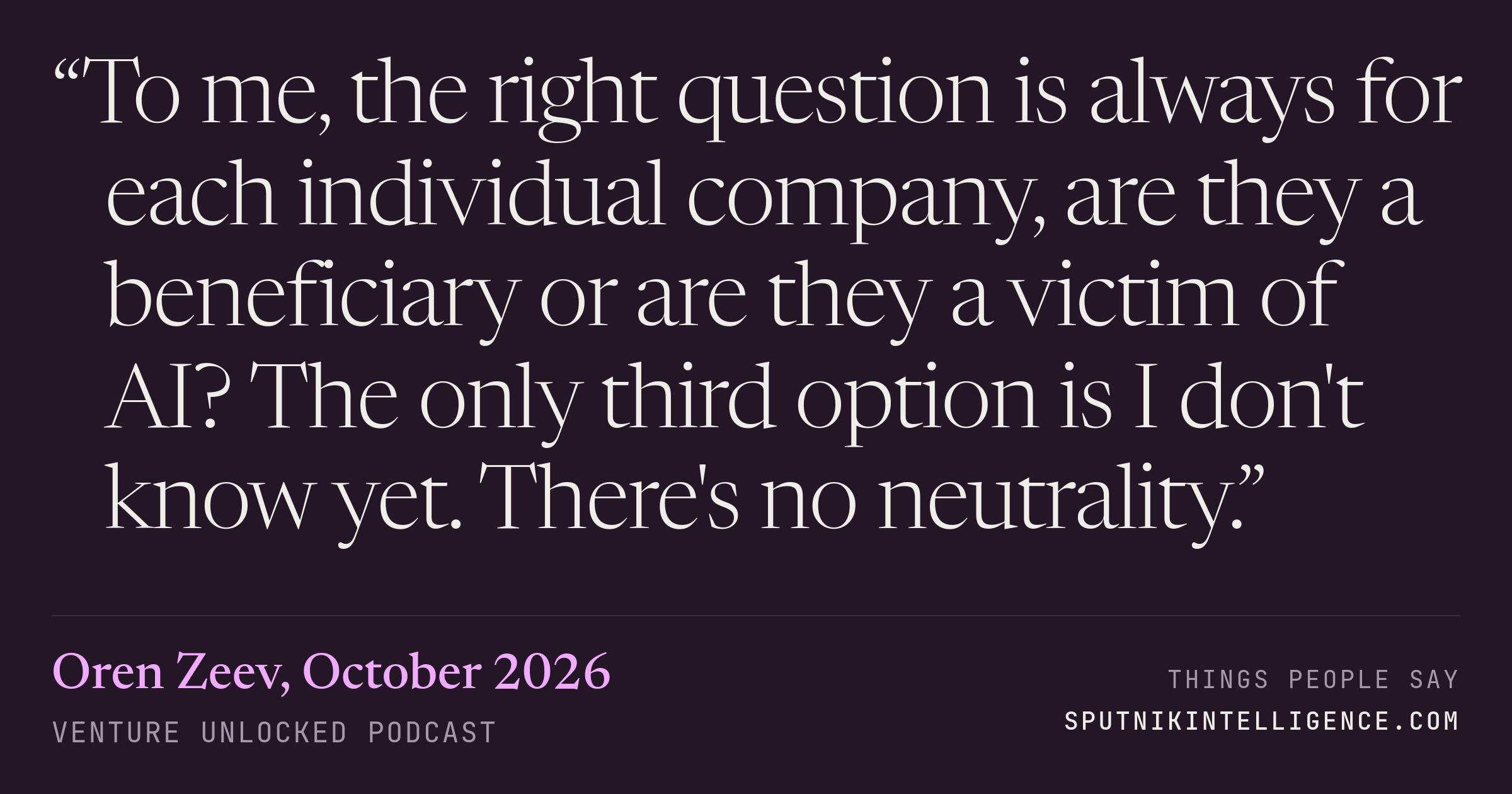 &ldquo;To me, the right question is always for each individual company, are they a beneficiary or are they a victim of AI? The only third option is I don't know yet. There's no neutrality.&rdquo; — Oren Zeev, Venture Unlocked