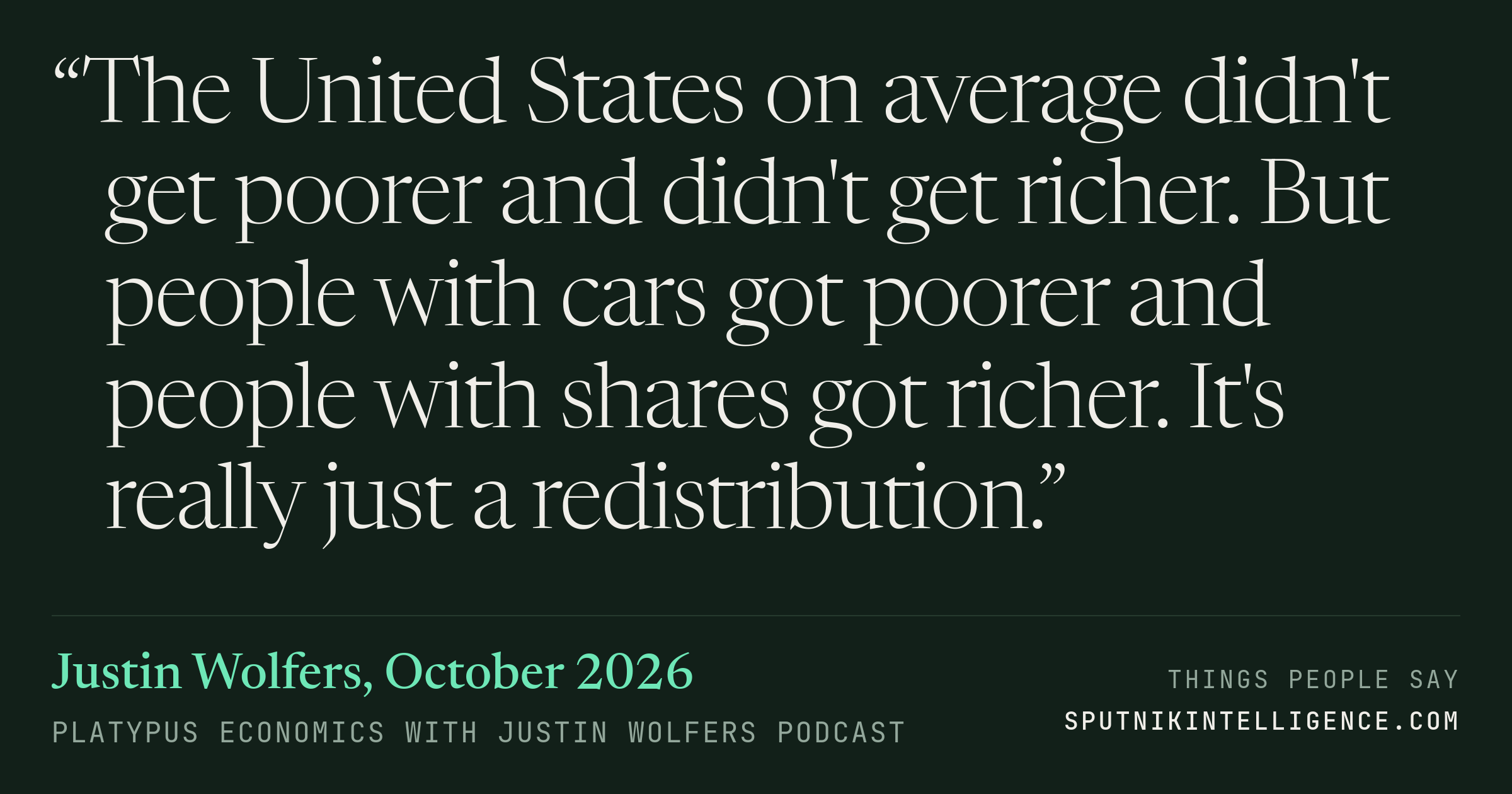 &ldquo;The United States on average didn't get poorer and didn't get richer. But people with cars got poorer and people with shares got richer. It's really just a redistribution.&rdquo; — Justin Wolfers, Platypus Economics with Justin Wolfers