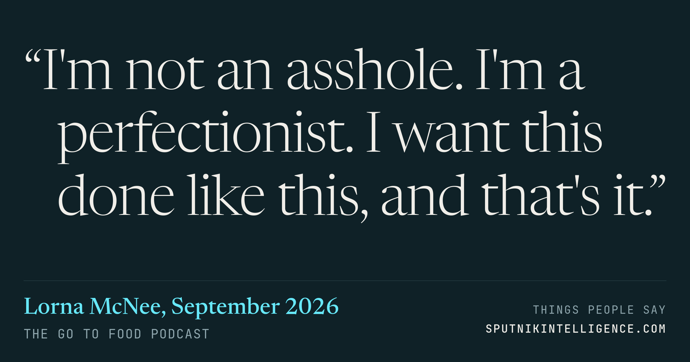 &ldquo;I'm not an asshole. I'm a perfectionist. I want this done like this, and that's it.&rdquo; — Lorna McNee, The Go To Food Podcast