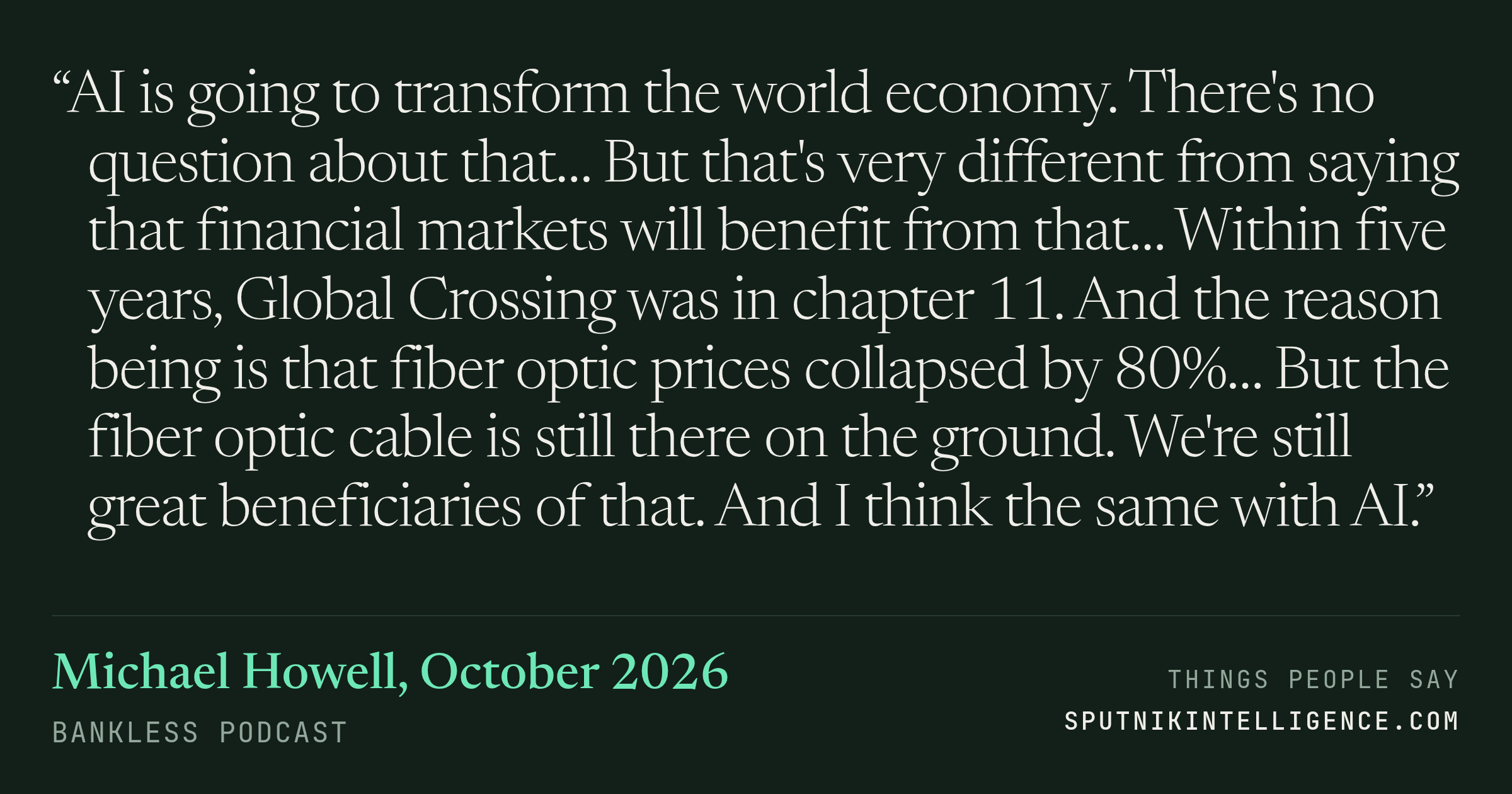 &ldquo;AI is going to transform the world economy. There's no question about that… But that's very different from saying that financial markets will benefit from that… Within five years, Global Crossing was in chapter 11. And the reason being is that fiber optic prices collapsed by 80%… But the fiber optic cable is still there on the ground. We're still great beneficiaries of that. And I think the same with AI.&rdquo; — Michael Howell, Bankless