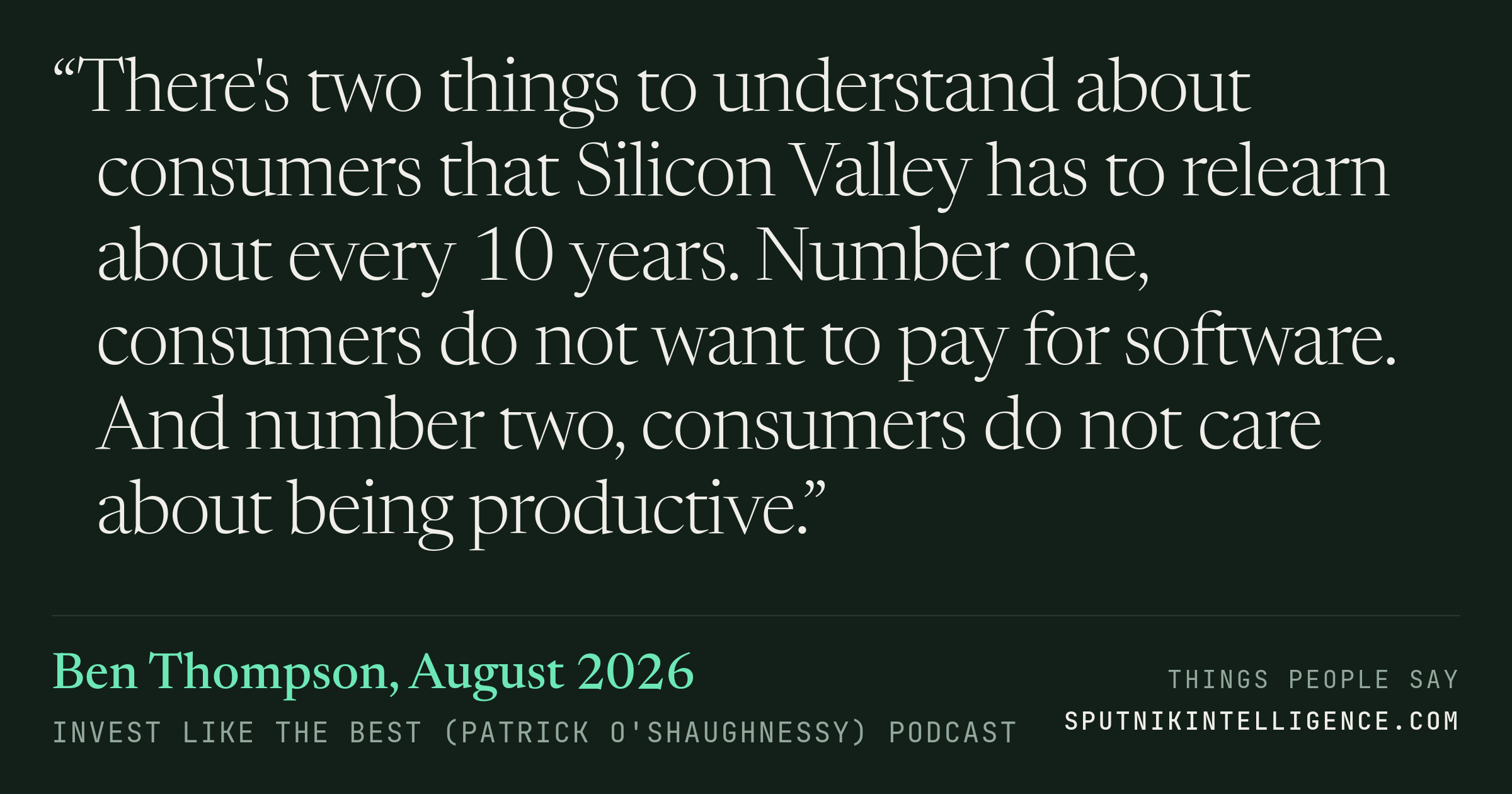 &ldquo;There's two things to understand about consumers that Silicon Valley has to relearn about every 10 years. Number one, consumers do not want to pay for software. And number two, consumers do not care about being productive.&rdquo; — Ben Thompson, Invest Like the Best (Patrick O'Shaughnessy)