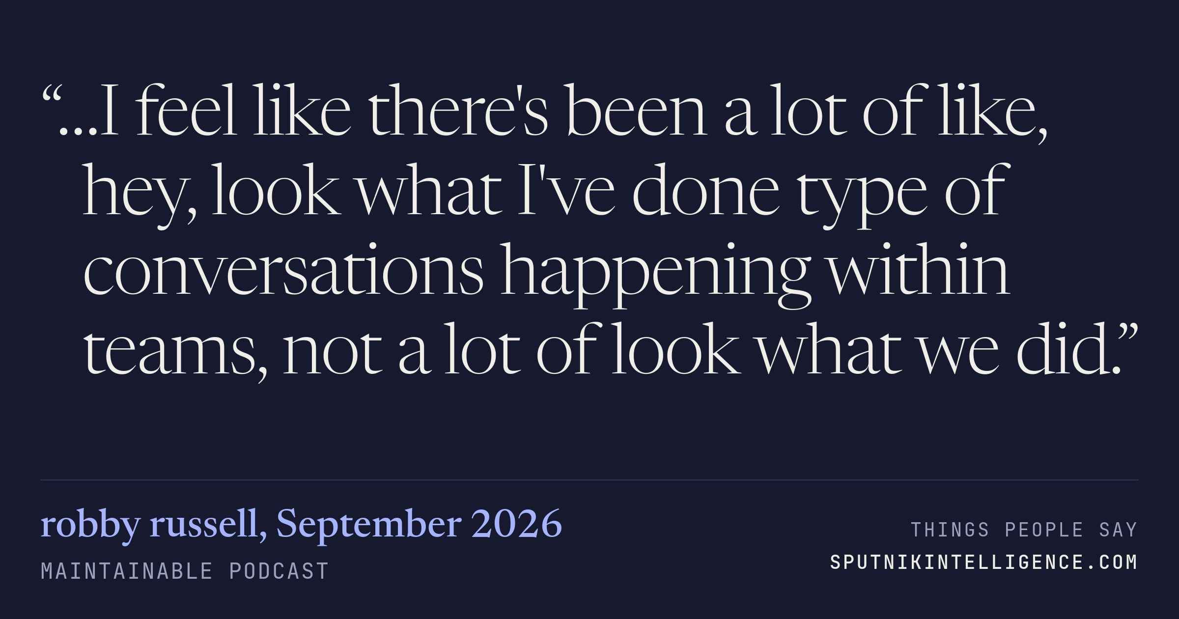 &ldquo;…I feel like there's been a lot of like, hey, look what I've done type of conversations happening within teams, not a lot of look what we did.&rdquo; — robby russell, Maintainable