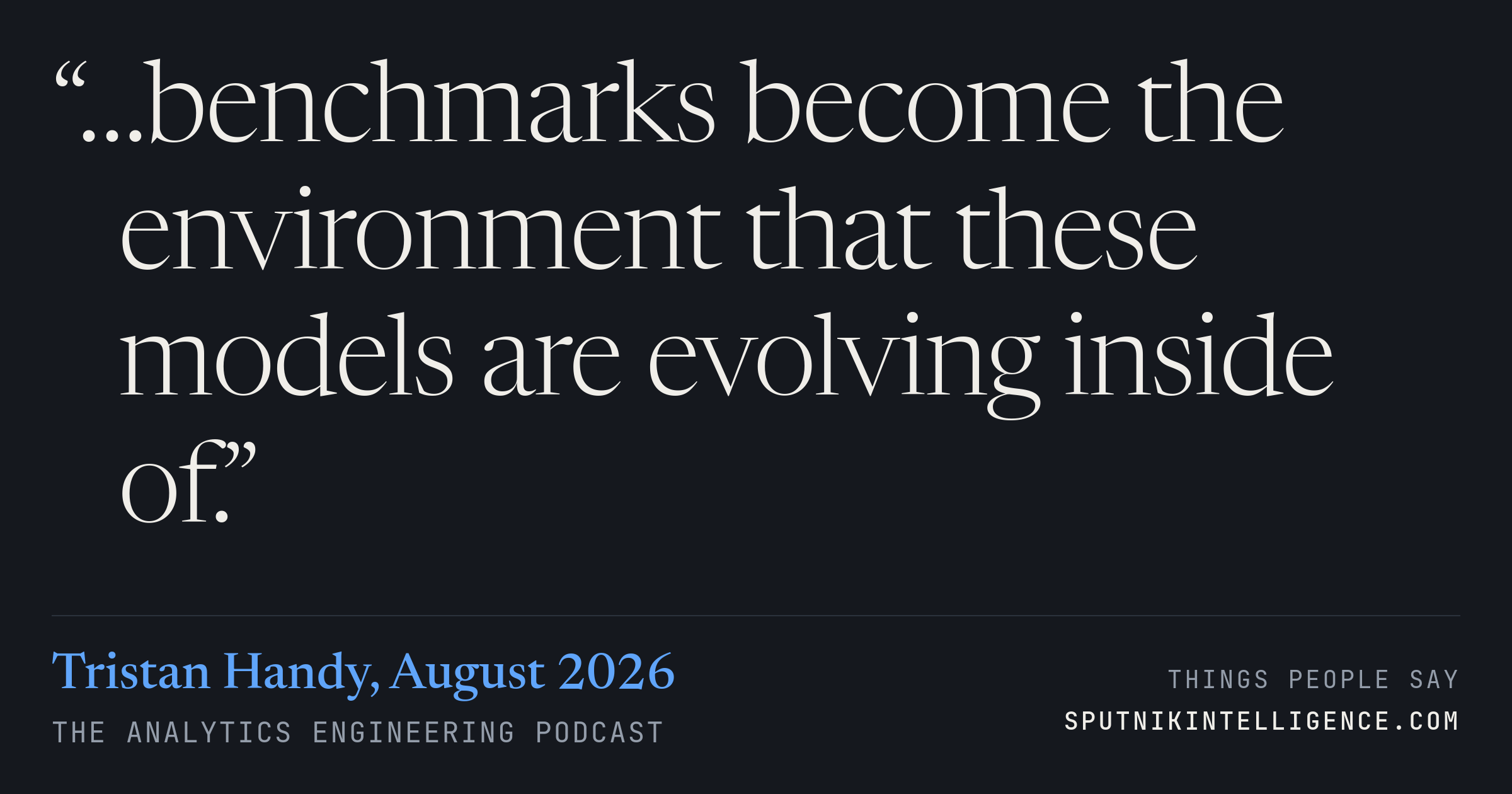 &ldquo;…benchmarks become the environment that these models are evolving inside of.&rdquo; — Tristan Handy, The Analytics Engineering Podcast