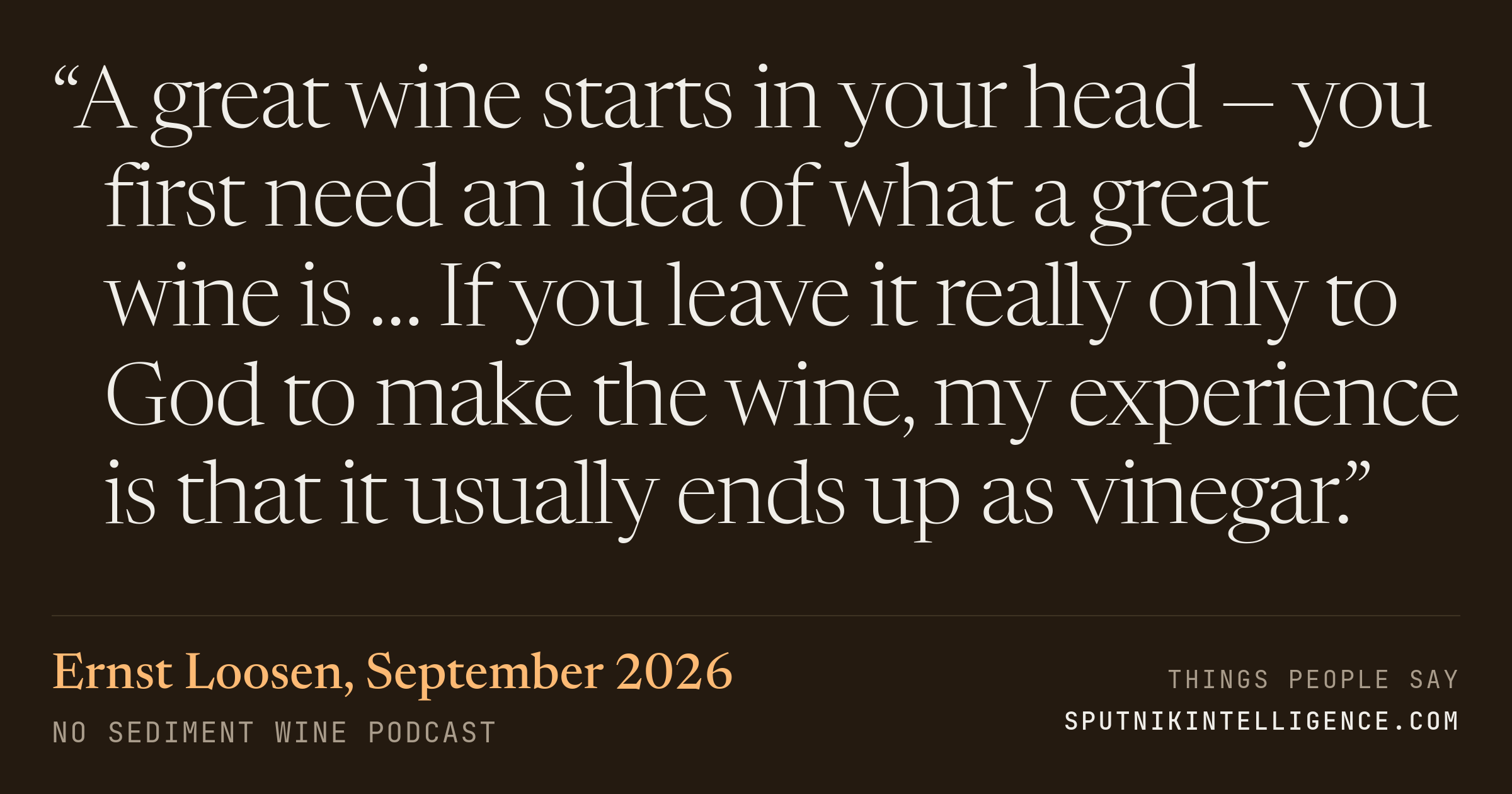 &ldquo;A great wine starts in your head — you first need an idea of what a great wine is … If you leave it really only to God to make the wine, my experience is that it usually ends up as vinegar.&rdquo; — Ernst Loosen, No Sediment Wine Podcast