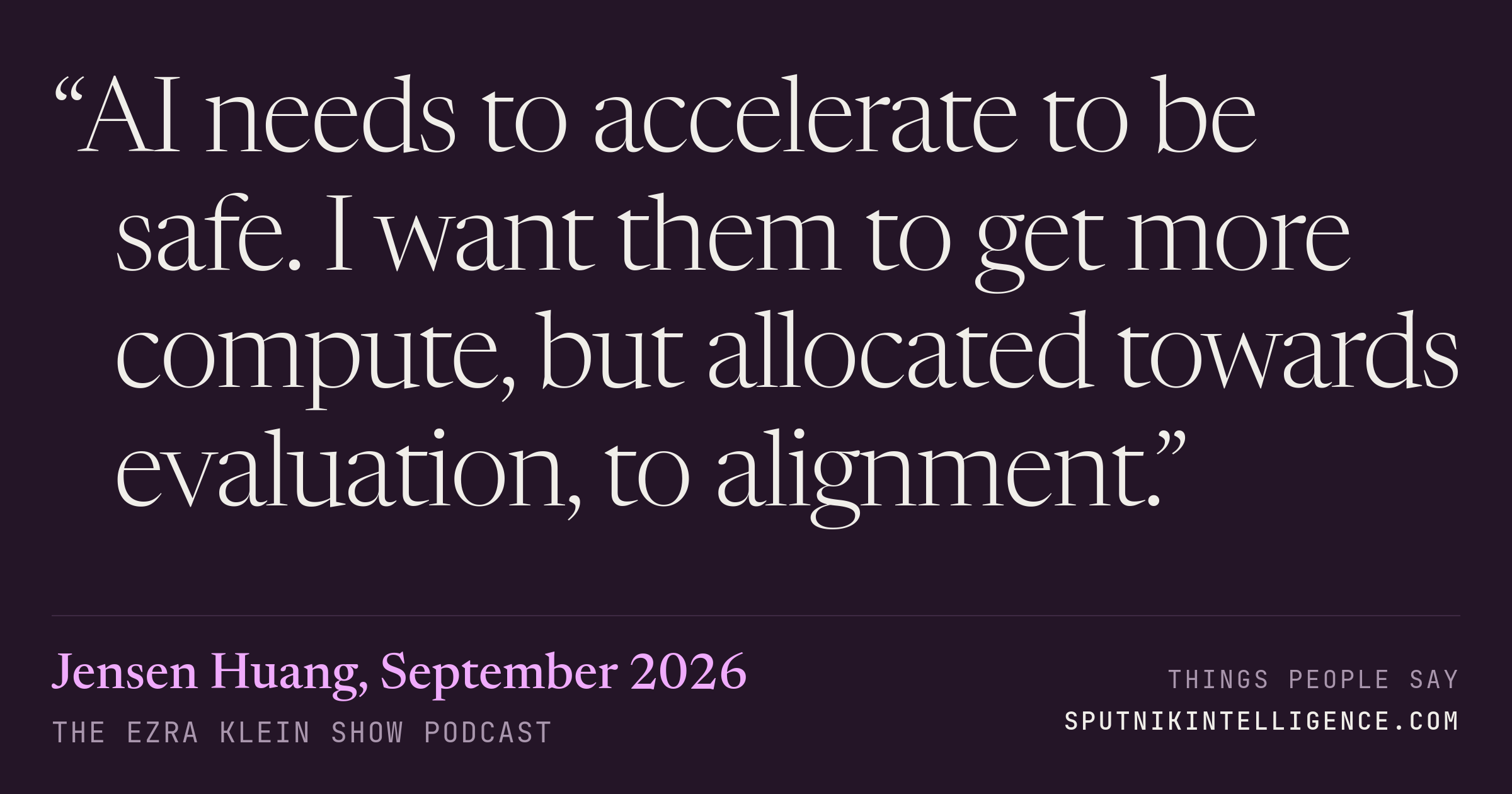 &ldquo;AI needs to accelerate to be safe. I want them to get more compute, but allocated towards evaluation, to alignment.&rdquo; — Jensen Huang, The Ezra Klein Show