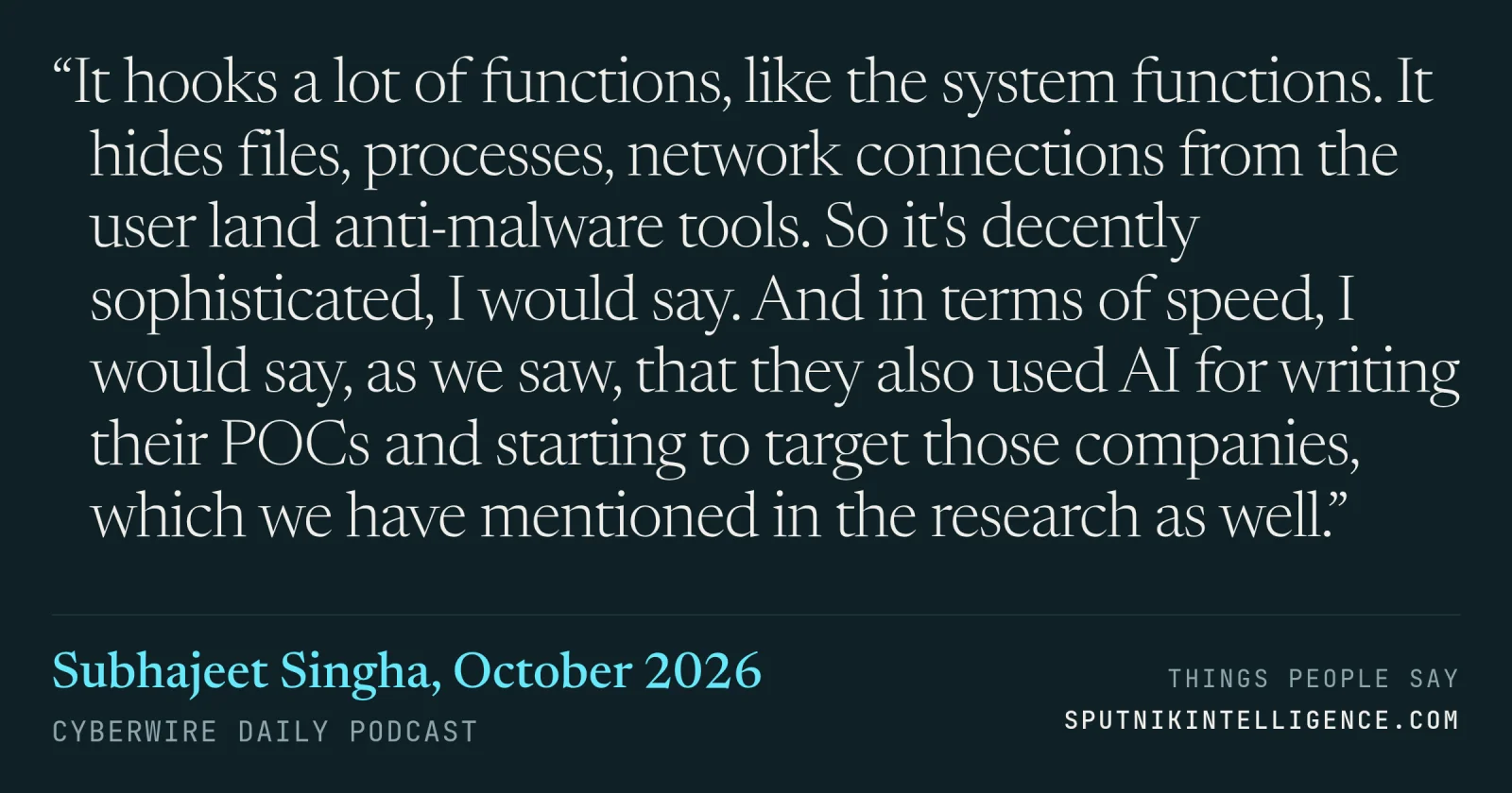 &ldquo;It hooks a lot of functions, like the system functions. It hides files, processes, network connections from the user land anti-malware tools. So it's decently sophisticated, I would say. And in terms of speed, I would say, as we saw, that they also used AI for writing their POCs and starting to target those companies, which we have mentioned in the research as well.&rdquo; — Subhajeet Singha, CyberWire Daily