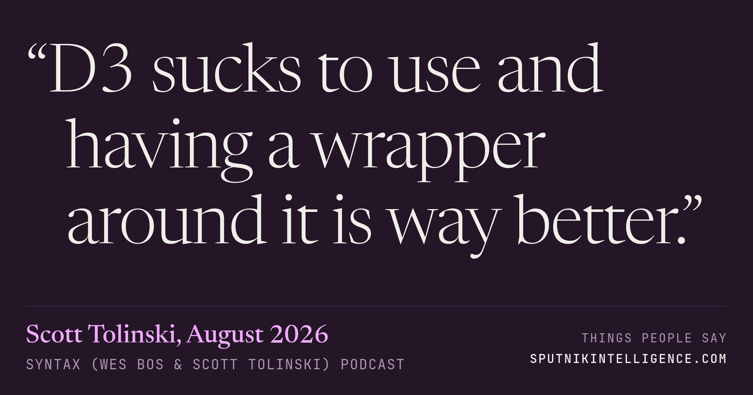 &ldquo;D3 sucks to use and having a wrapper around it is way better.&rdquo; — Scott Tolinski, Syntax (Wes Bos & Scott Tolinski)