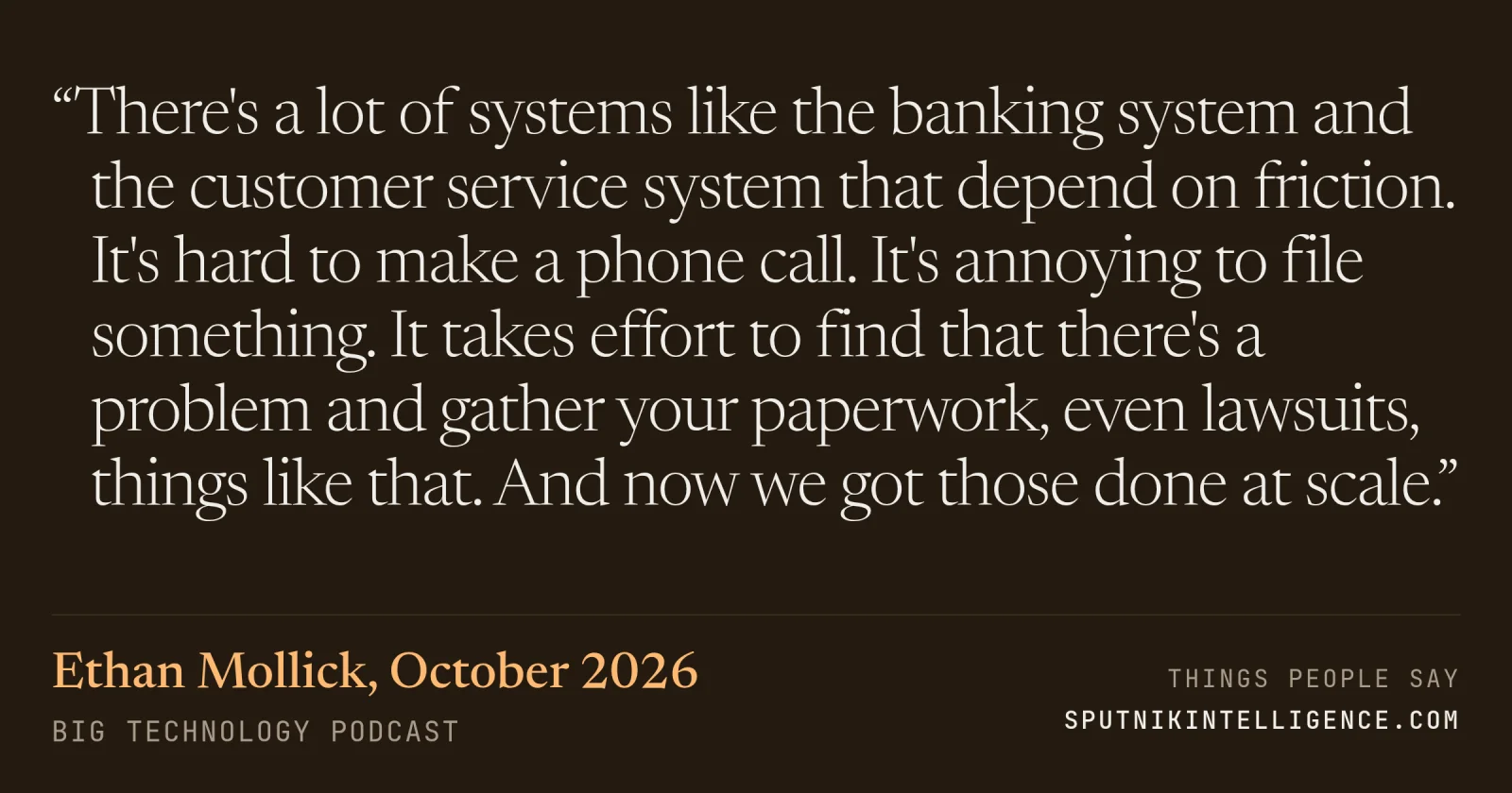 &ldquo;There's a lot of systems like the banking system and the customer service system that depend on friction. It's hard to make a phone call. It's annoying to file something. It takes effort to find that there's a problem and gather your paperwork, even lawsuits, things like that. And now we got those done at scale.&rdquo; — Ethan Mollick, Big Technology