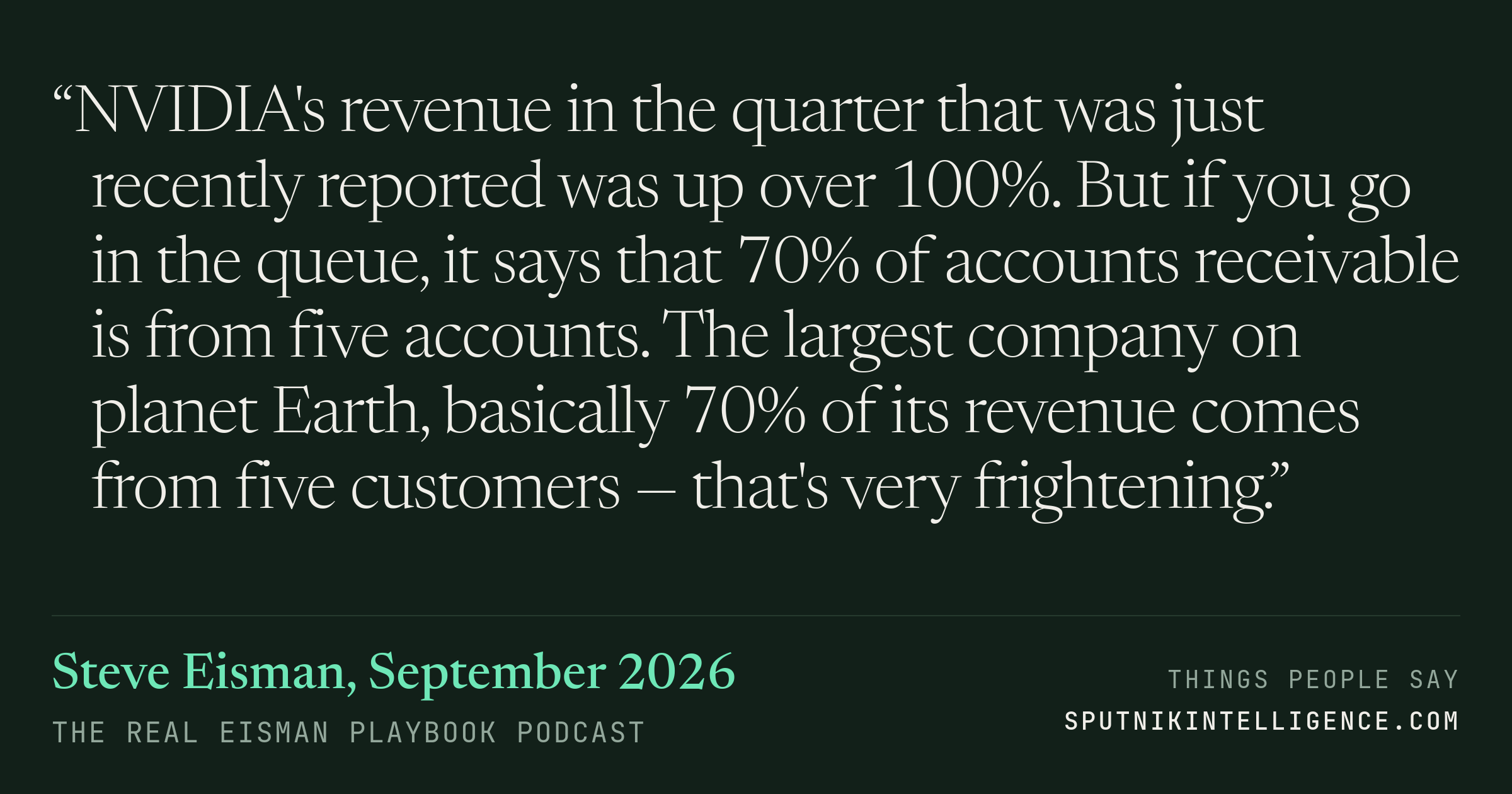 &ldquo;NVIDIA's revenue in the quarter that was just recently reported was up over 100%. But if you go in the queue, it says that 70% of accounts receivable is from five accounts. The largest company on planet Earth, basically 70% of its revenue comes from five customers — that's very frightening.&rdquo; — Steve Eisman, The Real Eisman Playbook