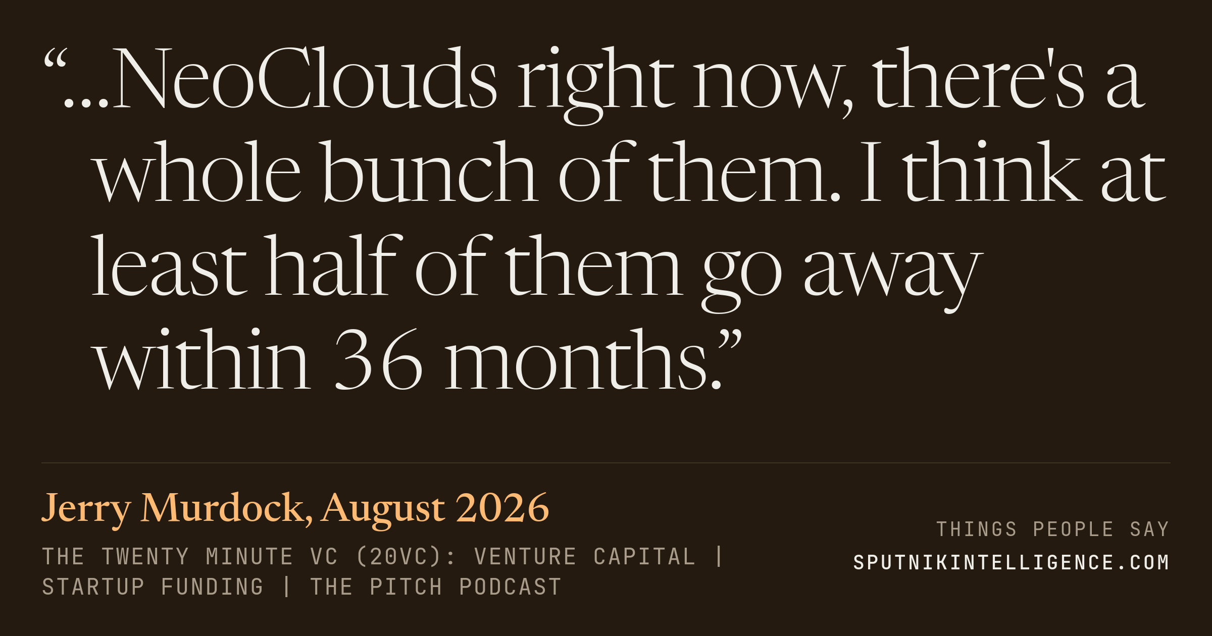 &ldquo;…NeoClouds right now, there's a whole bunch of them. I think at least half of them go away within 36 months.&rdquo; — Jerry Murdock, The Twenty Minute VC (20VC): Venture Capital | Startup Funding | The Pitch