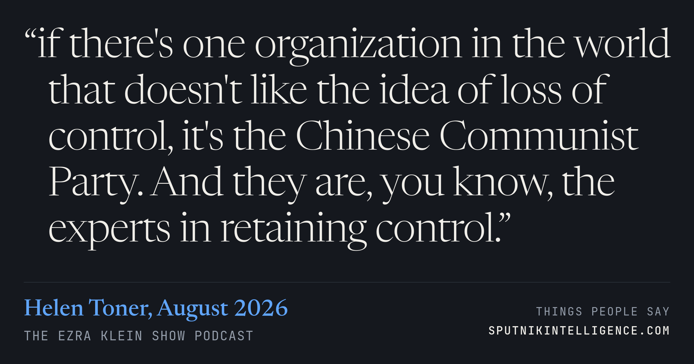 &ldquo;if there's one organization in the world that doesn't like the idea of loss of control, it's the Chinese Communist Party. And they are, you know, the experts in retaining control.&rdquo; — Helen Toner, The Ezra Klein Show