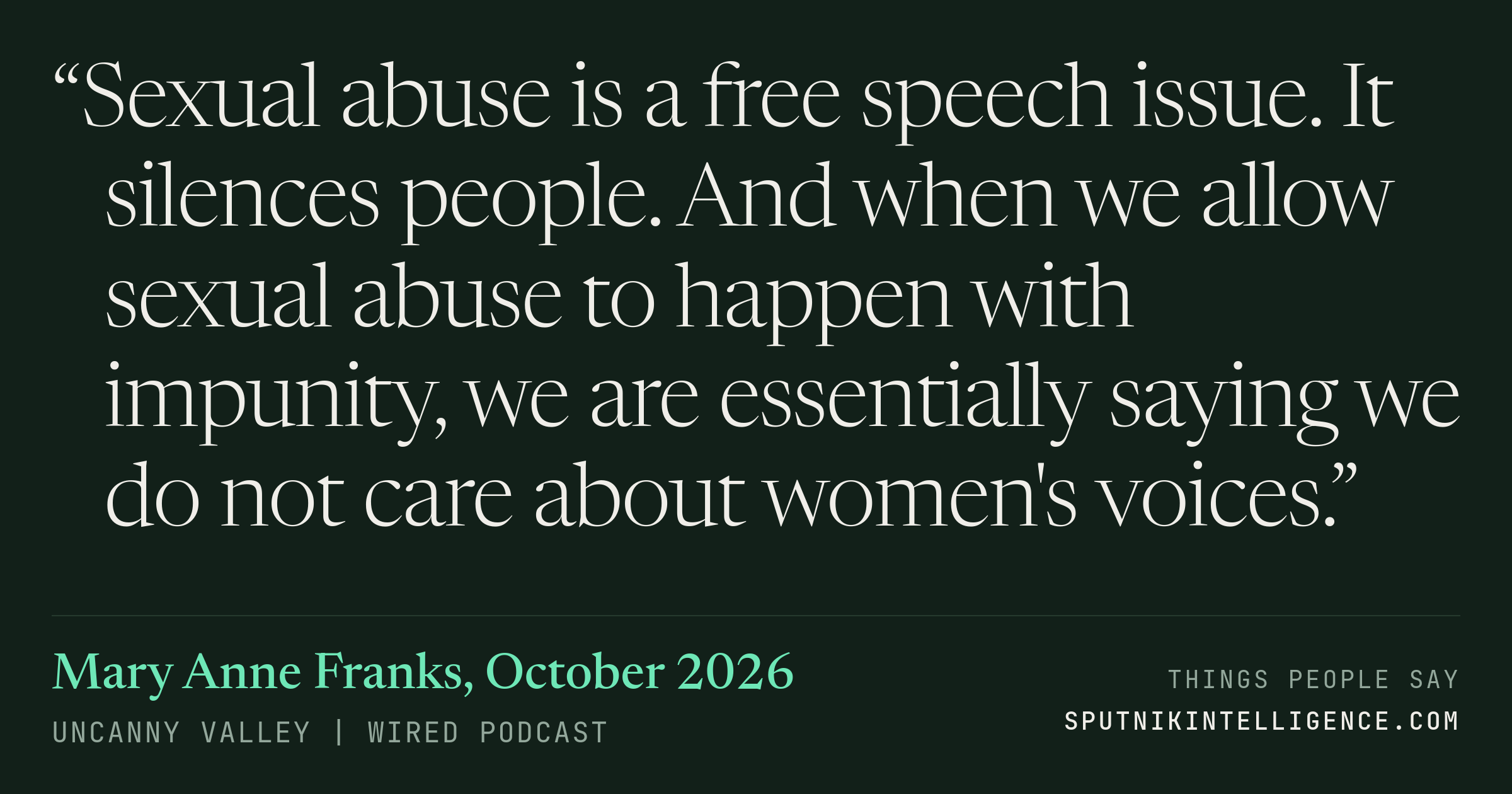 &ldquo;Sexual abuse is a free speech issue. It silences people. And when we allow sexual abuse to happen with impunity, we are essentially saying we do not care about women's voices.&rdquo; — Mary Anne Franks, Uncanny Valley | WIRED