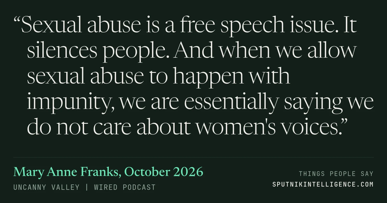 &ldquo;Sexual abuse is a free speech issue. It silences people. And when we allow sexual abuse to happen with impunity, we are essentially saying we do not care about women's voices.&rdquo; — Mary Anne Franks, Uncanny Valley | WIRED