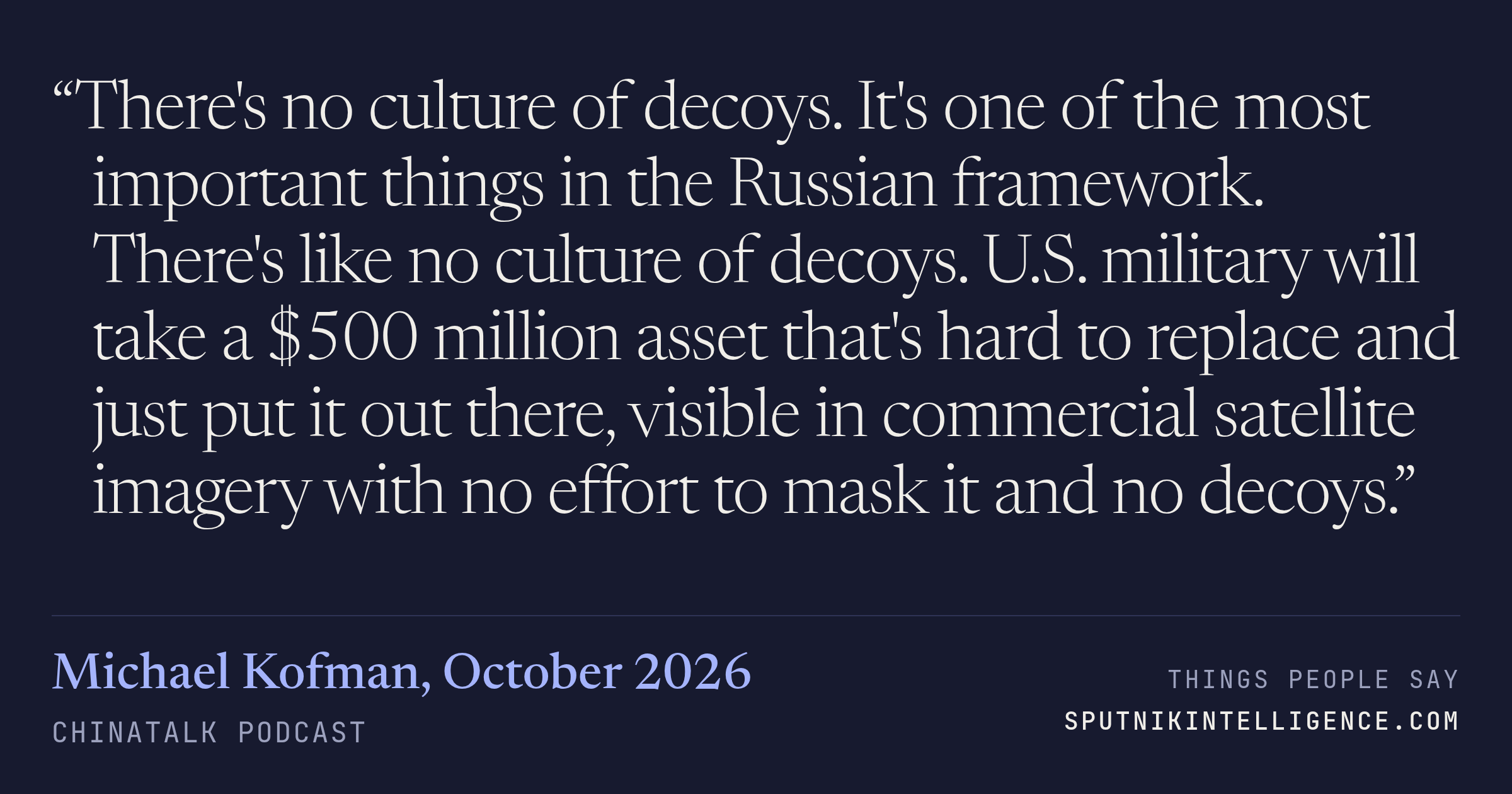 &ldquo;There's no culture of decoys. It's one of the most important things in the Russian framework. There's like no culture of decoys. U.S. military will take a $500 million asset that's hard to replace and just put it out there, visible in commercial satellite imagery with no effort to mask it and no decoys.&rdquo; — Michael Kofman, ChinaTalk