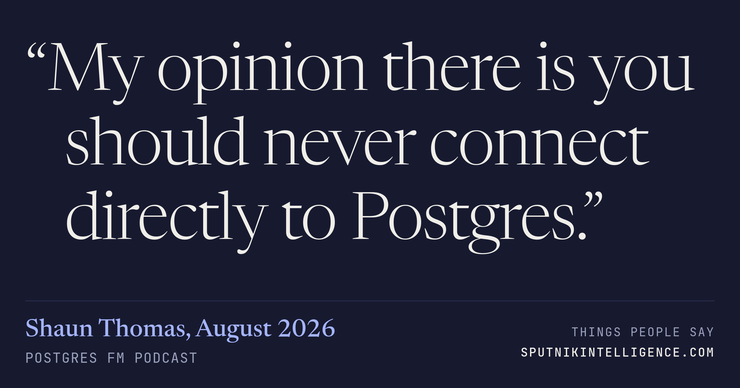 &ldquo;My opinion there is you should never connect directly to Postgres.&rdquo; — Shaun Thomas, Postgres FM