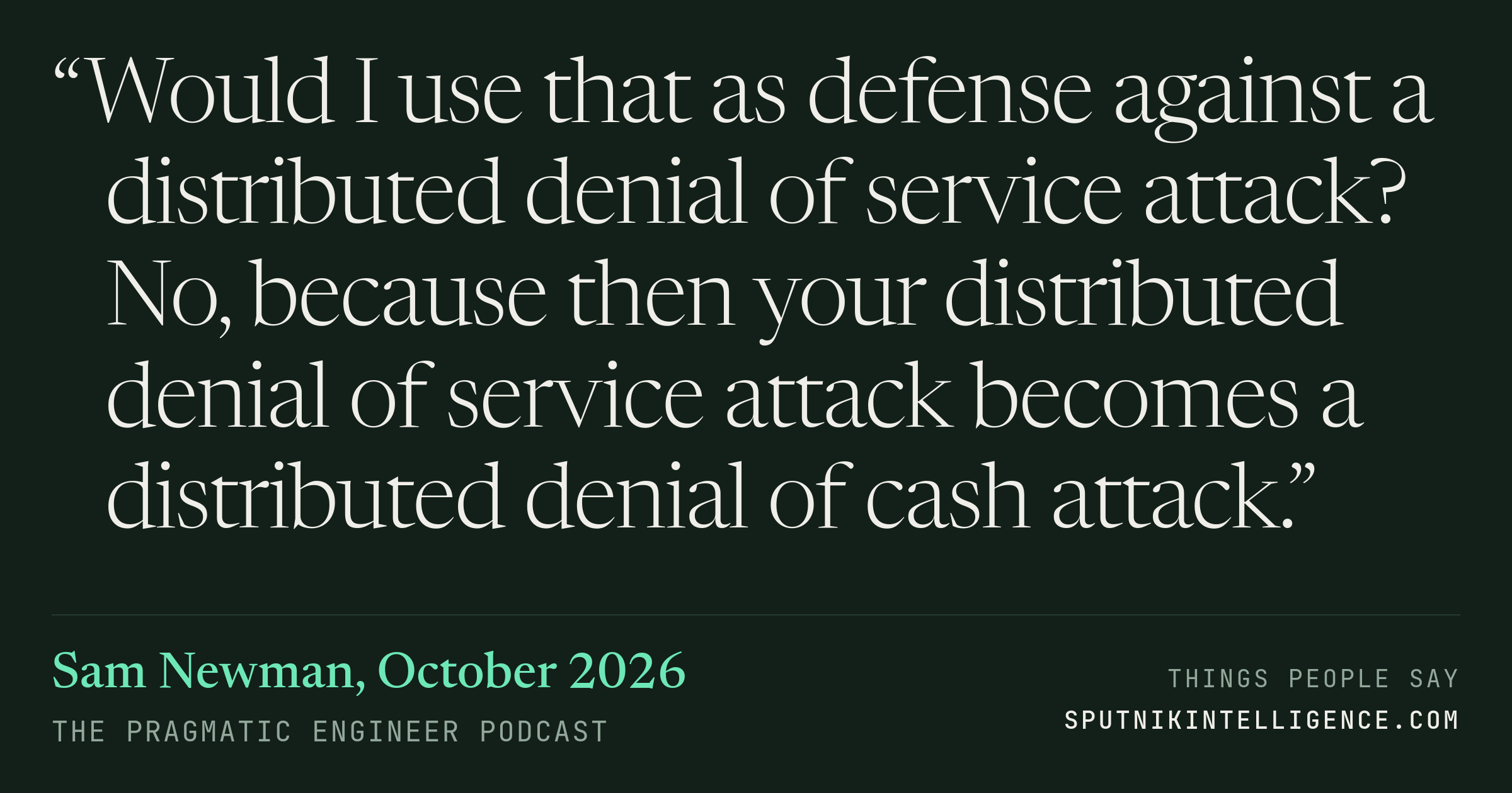 &ldquo;Would I use that as defense against a distributed denial of service attack? No, because then your distributed denial of service attack becomes a distributed denial of cash attack.&rdquo; — Sam Newman, The Pragmatic Engineer