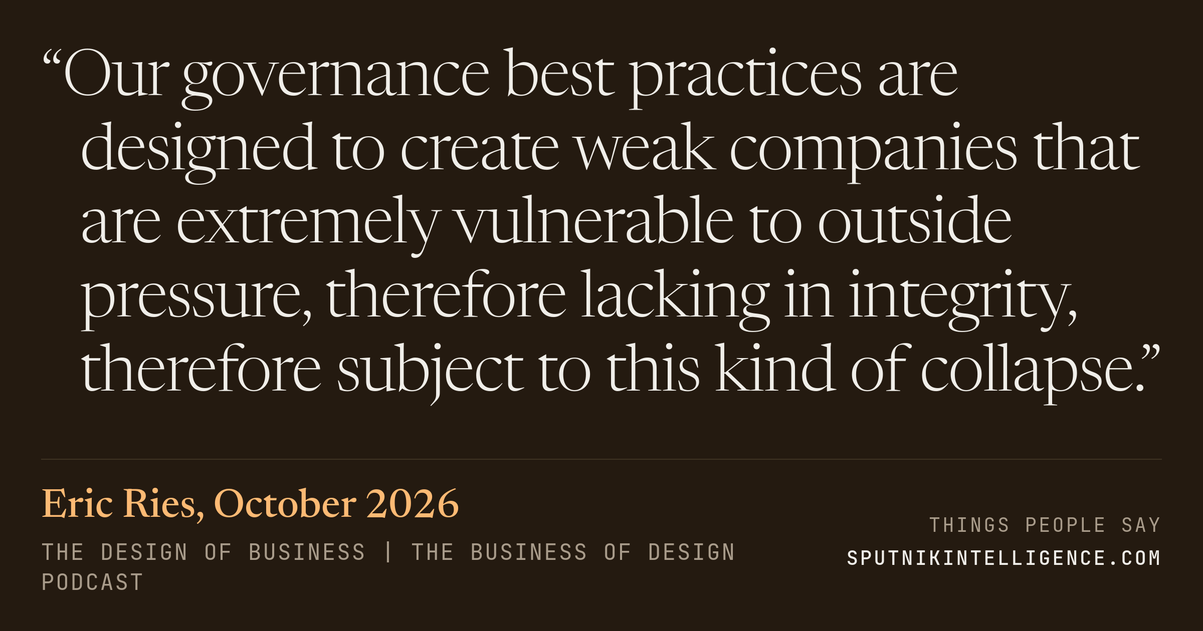&ldquo;Our governance best practices are designed to create weak companies that are extremely vulnerable to outside pressure, therefore lacking in integrity, therefore subject to this kind of collapse.&rdquo; — Eric Ries, The Design Of Business | The Business of Design