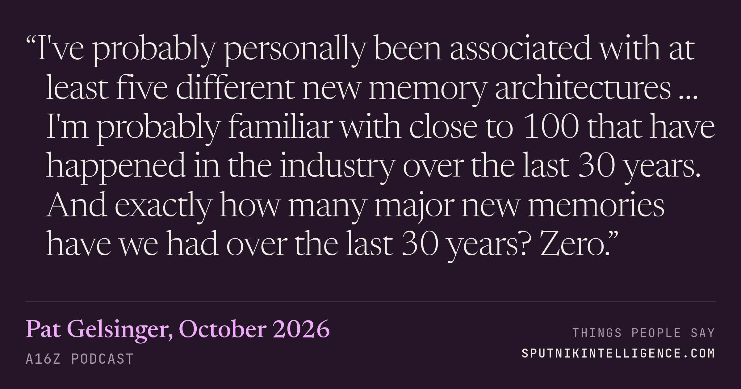 &ldquo;I've probably personally been associated with at least five different new memory architectures … I'm probably familiar with close to 100 that have happened in the industry over the last 30 years. And exactly how many major new memories have we had over the last 30 years? Zero.&rdquo; — Pat Gelsinger, a16z Podcast
