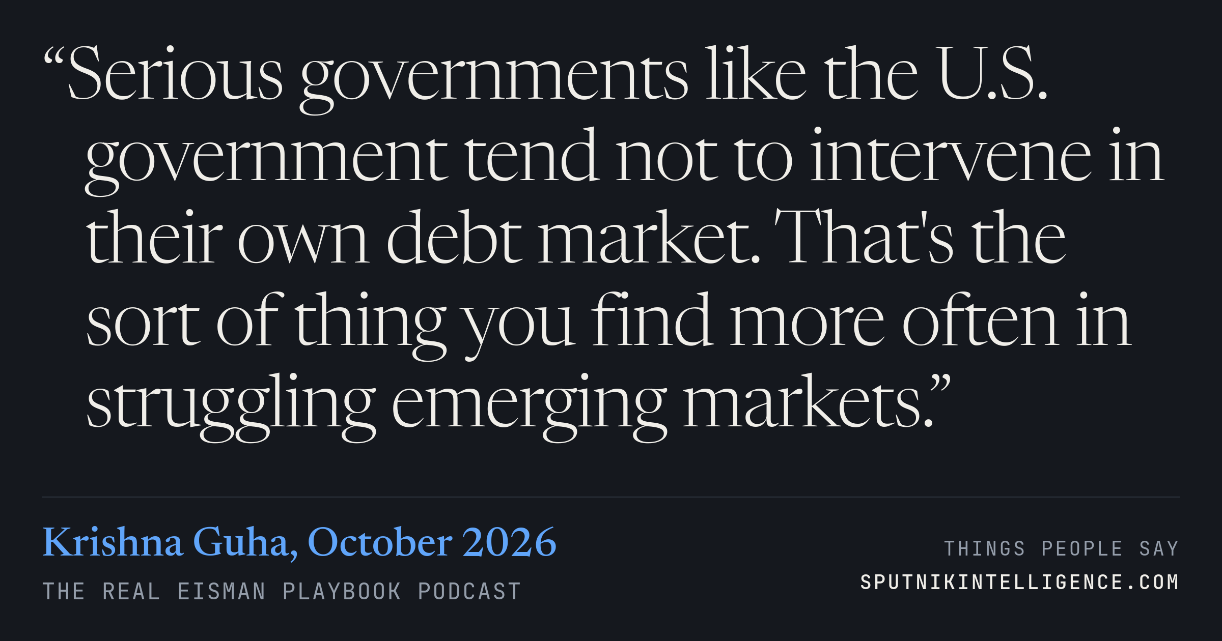 &ldquo;Serious governments like the U.S. government tend not to intervene in their own debt market. That's the sort of thing you find more often in struggling emerging markets.&rdquo; — Krishna Guha, The Real Eisman Playbook