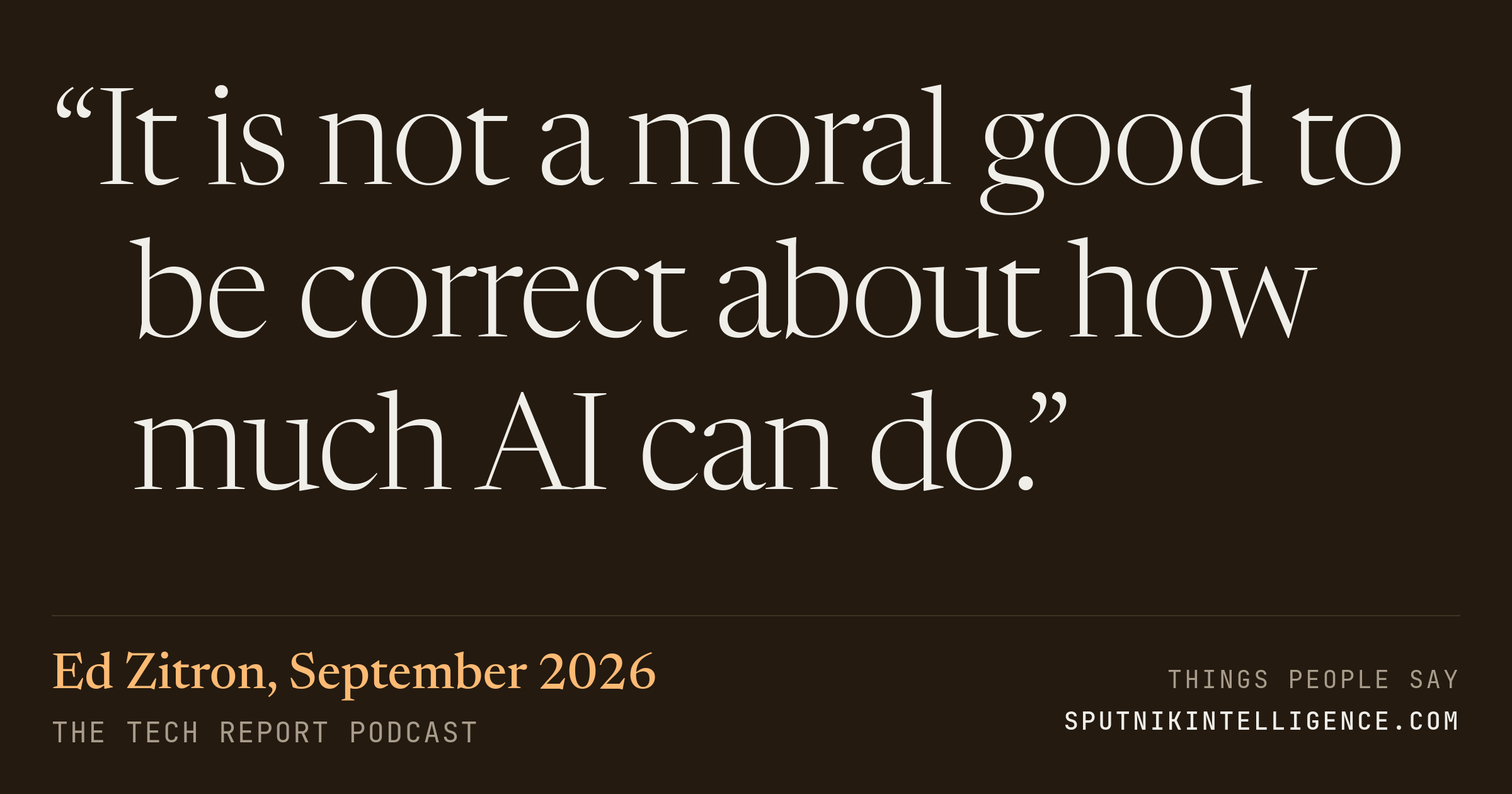 &ldquo;It is not a moral good to be correct about how much AI can do.&rdquo; — Ed Zitron, The Tech Report