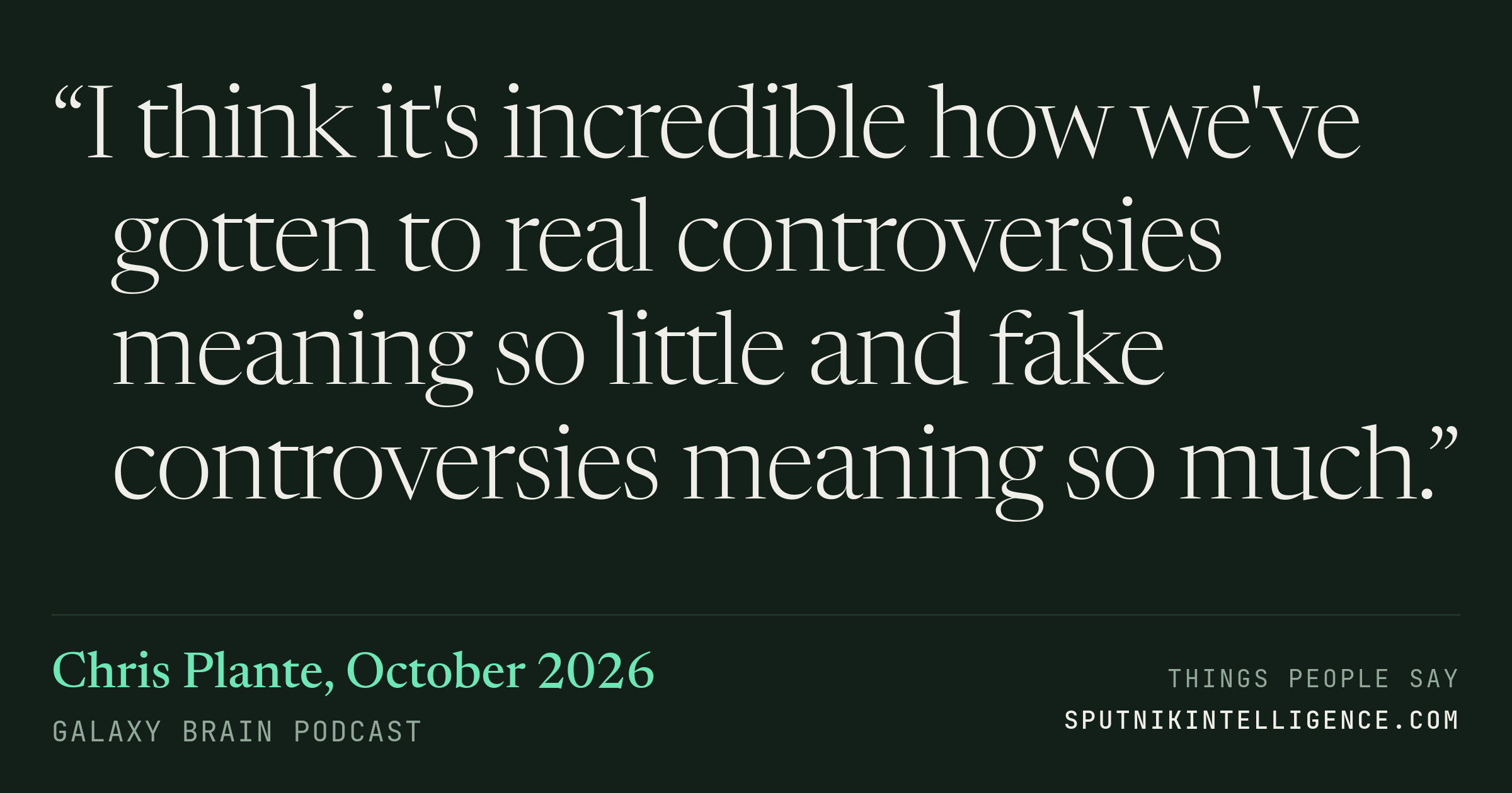 &ldquo;I think it's incredible how we've gotten to real controversies meaning so little and fake controversies meaning so much.&rdquo; — Chris Plante, Galaxy Brain