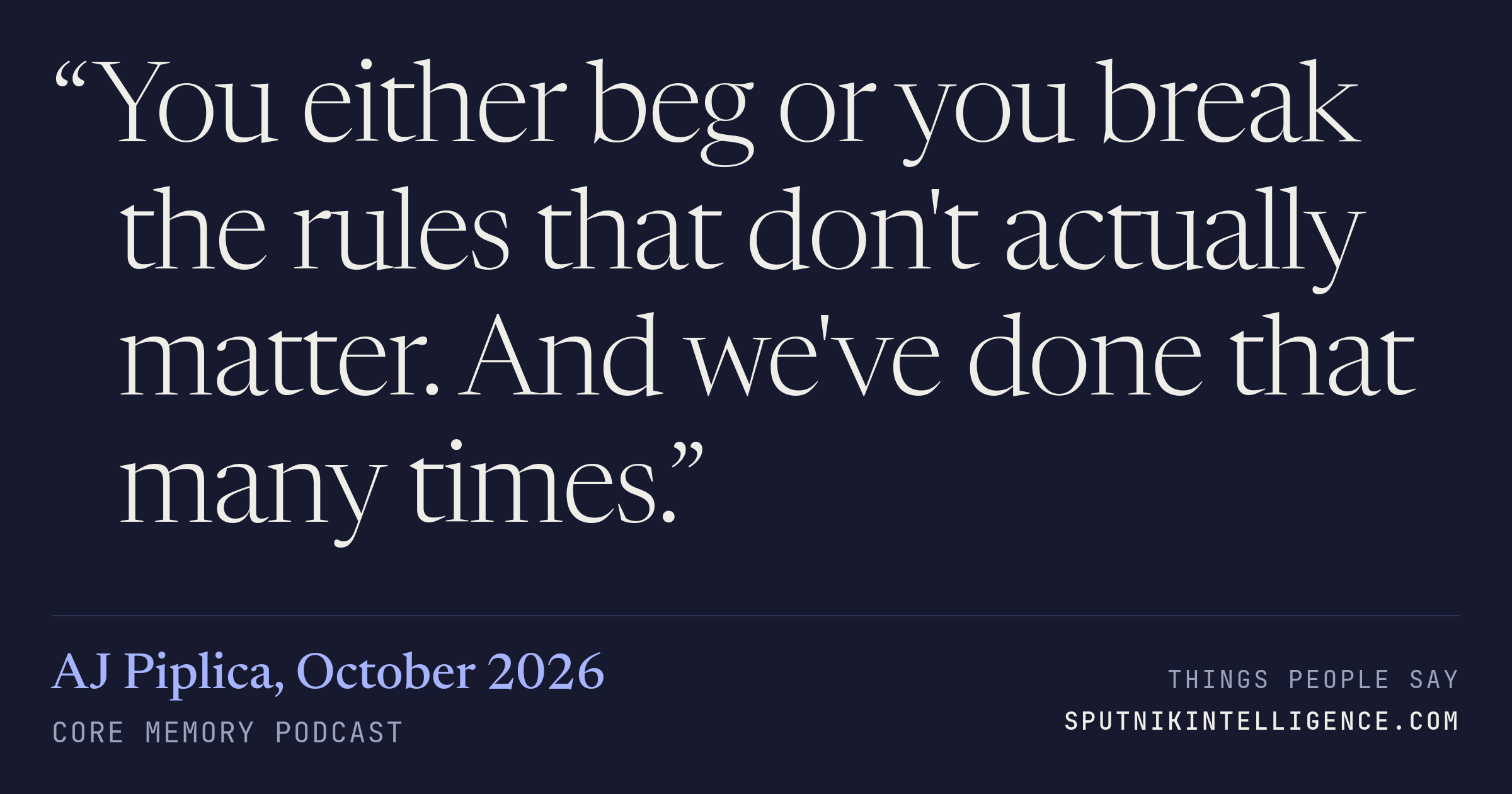 &ldquo;You either beg or you break the rules that don't actually matter. And we've done that many times.&rdquo; — AJ Piplica, Core Memory