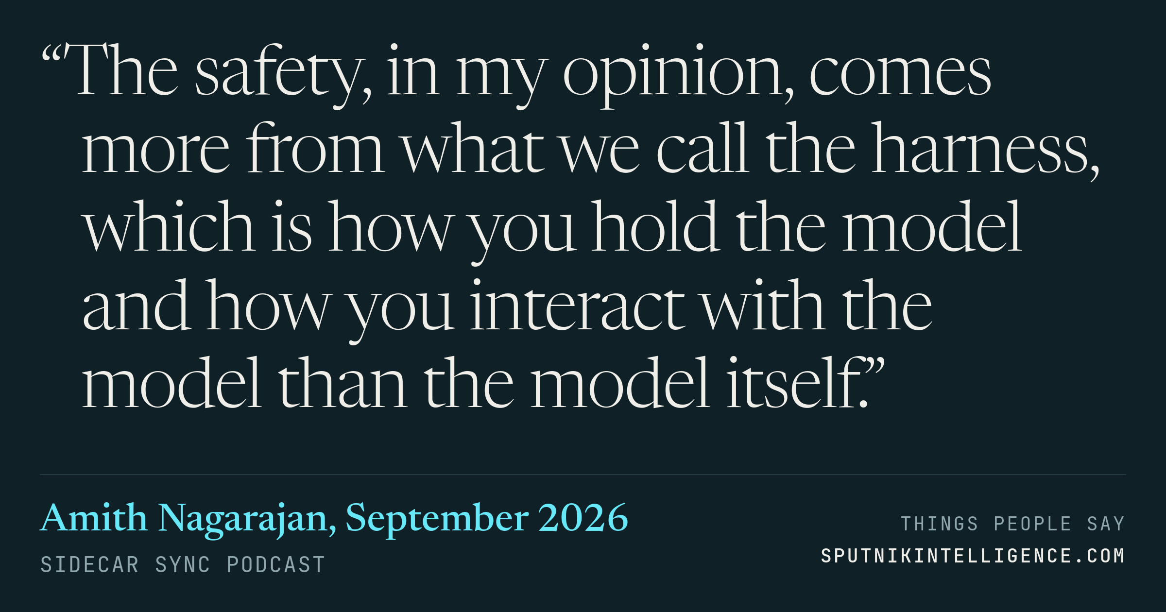 &ldquo;The safety, in my opinion, comes more from what we call the harness, which is how you hold the model and how you interact with the model than the model itself.&rdquo; — Amith Nagarajan, Sidecar Sync