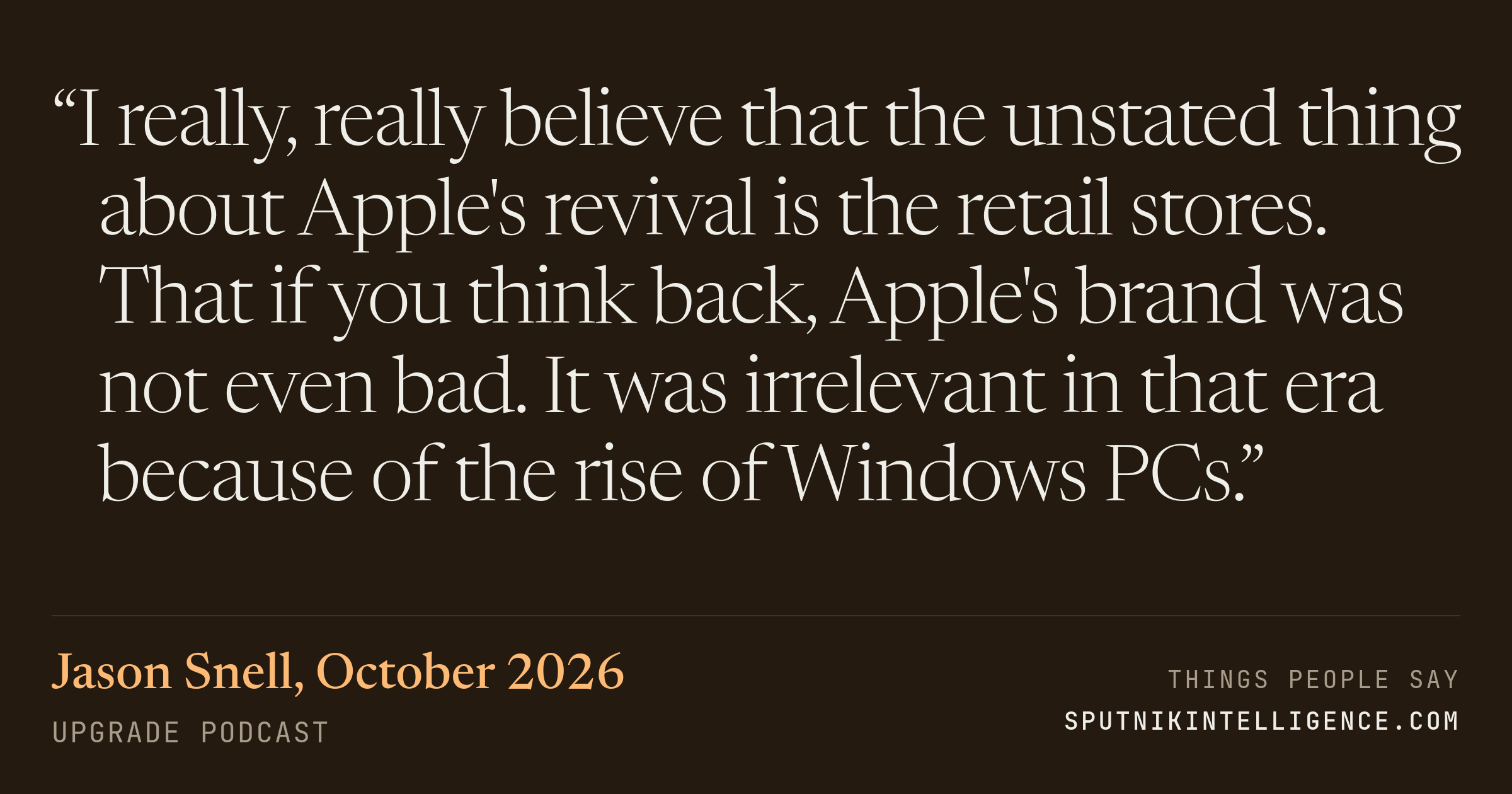 &ldquo;I really, really believe that the unstated thing about Apple's revival is the retail stores. That if you think back, Apple's brand was not even bad. It was irrelevant in that era because of the rise of Windows PCs.&rdquo; — Jason Snell, Upgrade