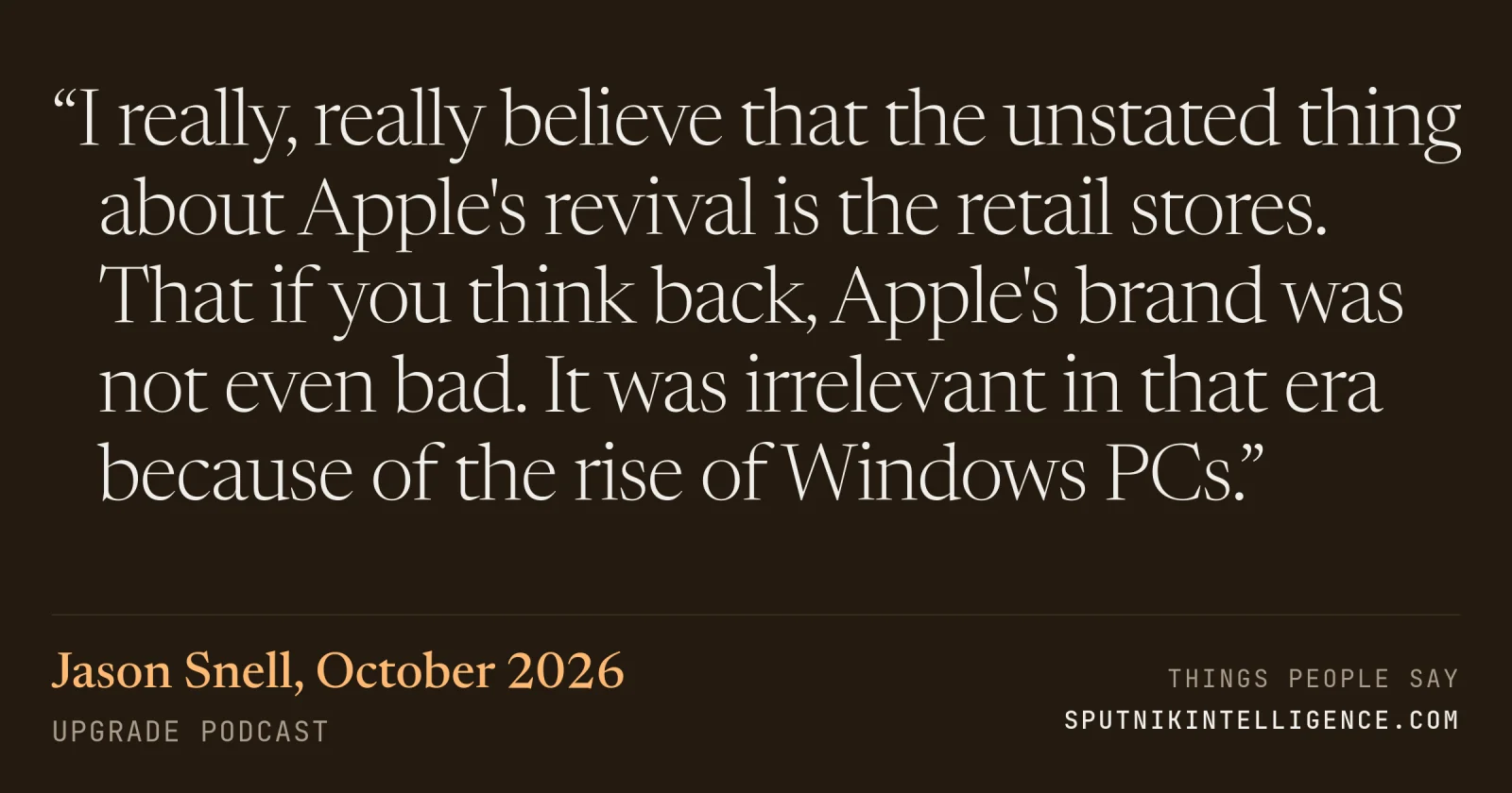 &ldquo;I really, really believe that the unstated thing about Apple's revival is the retail stores. That if you think back, Apple's brand was not even bad. It was irrelevant in that era because of the rise of Windows PCs.&rdquo; — Jason Snell, Upgrade