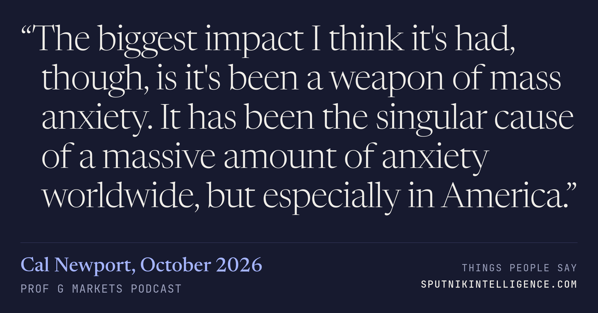 &ldquo;The biggest impact I think it's had, though, is it's been a weapon of mass anxiety. It has been the singular cause of a massive amount of anxiety worldwide, but especially in America.&rdquo; — Cal Newport, Prof G Markets
