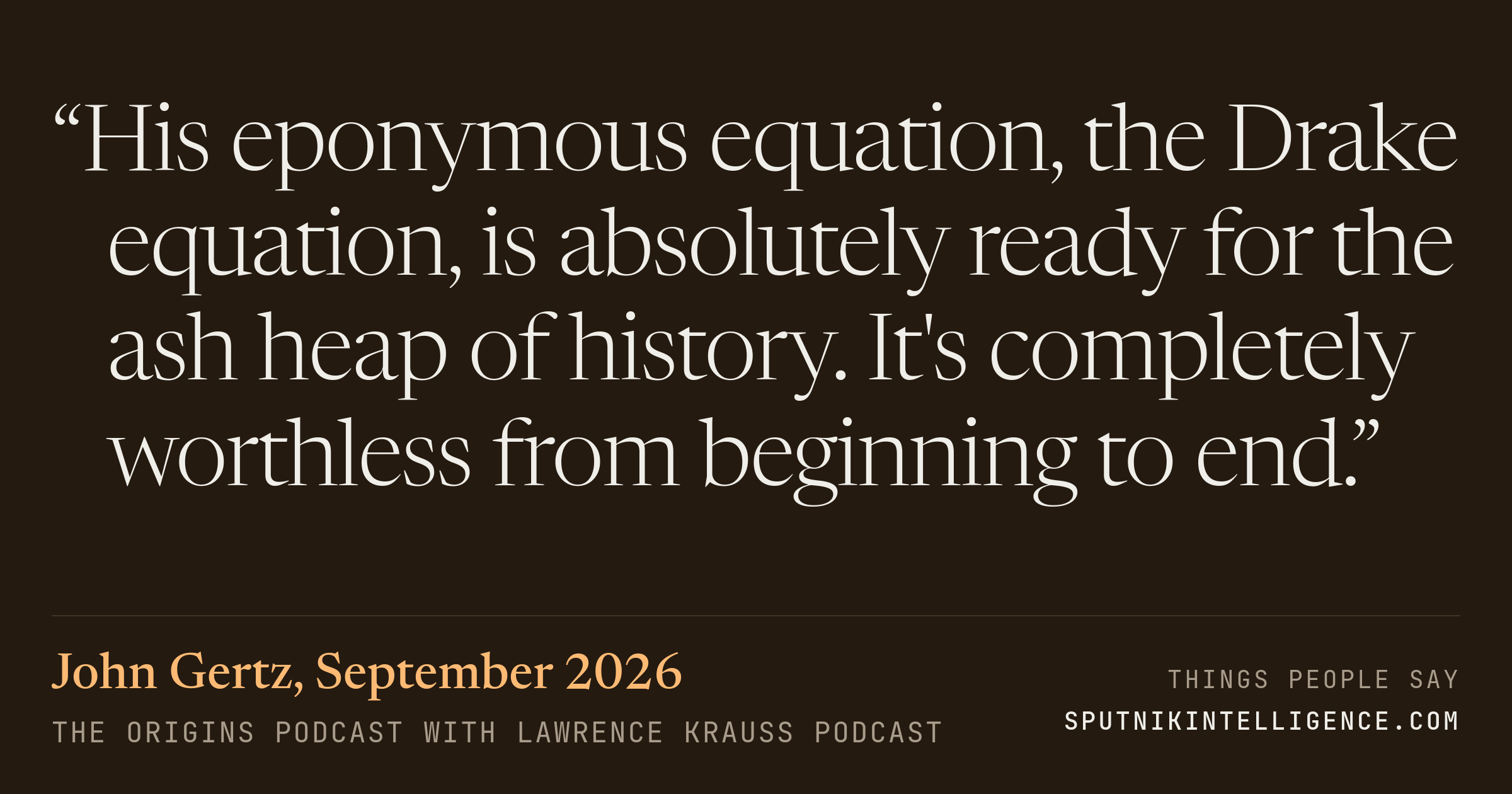&ldquo;His eponymous equation, the Drake equation, is absolutely ready for the ash heap of history. It's completely worthless from beginning to end.&rdquo; — John Gertz, The Origins Podcast with Lawrence Krauss