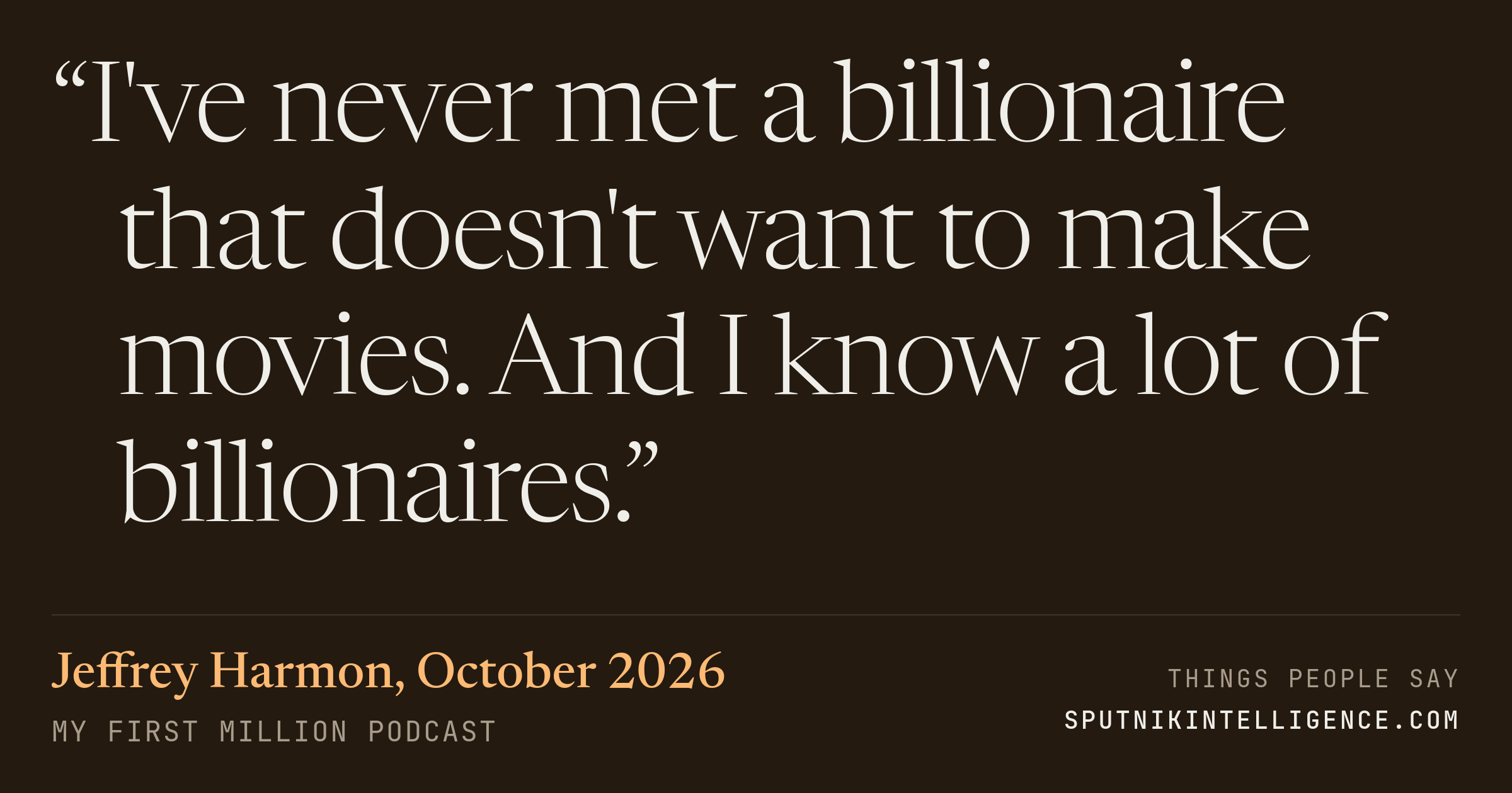 &ldquo;I've never met a billionaire that doesn't want to make movies. And I know a lot of billionaires.&rdquo; — Jeffrey Harmon, My First Million