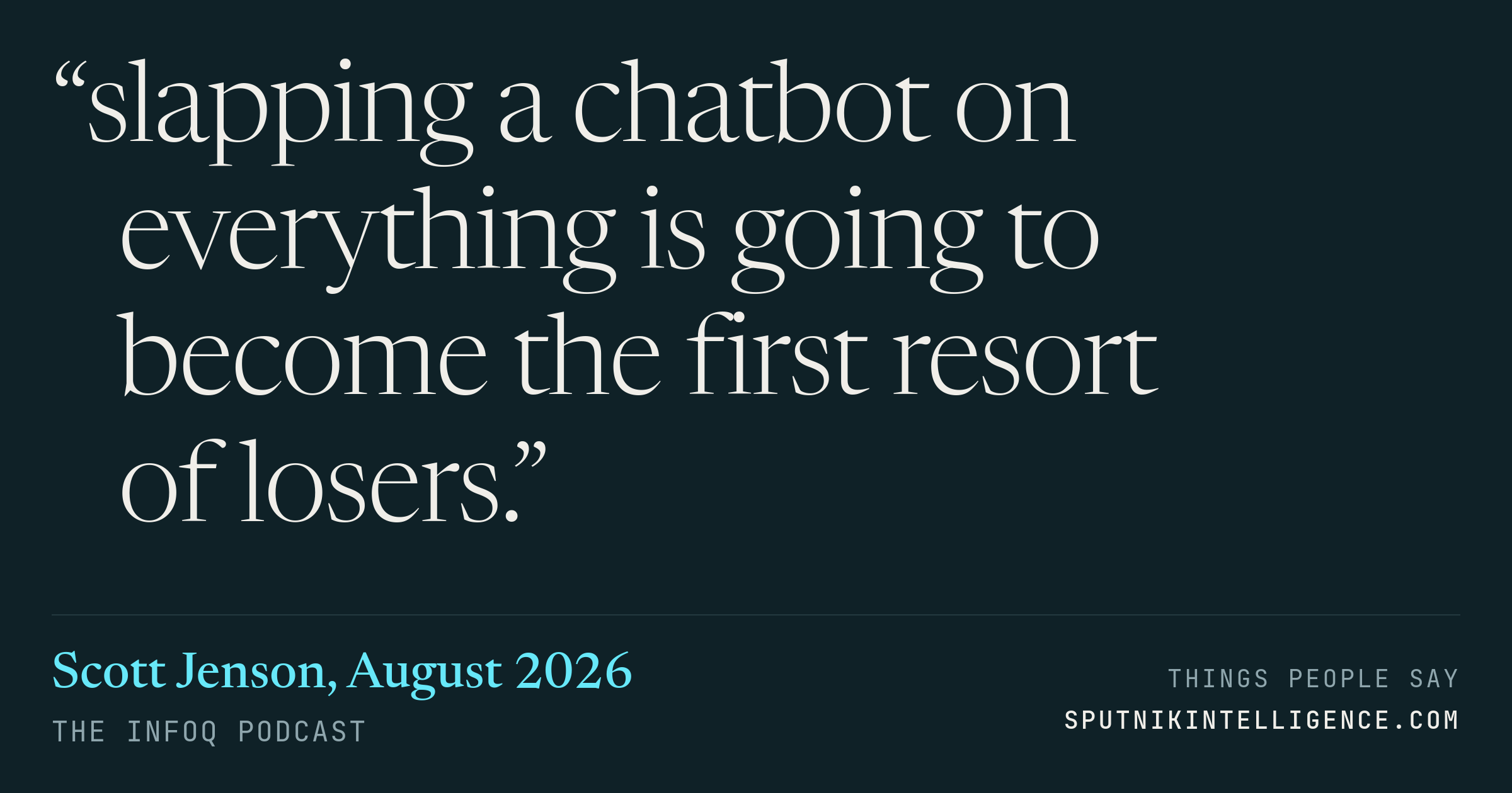 &ldquo;slapping a chatbot on everything is going to become the first resort of losers.&rdquo; — Scott Jenson, The InfoQ Podcast
