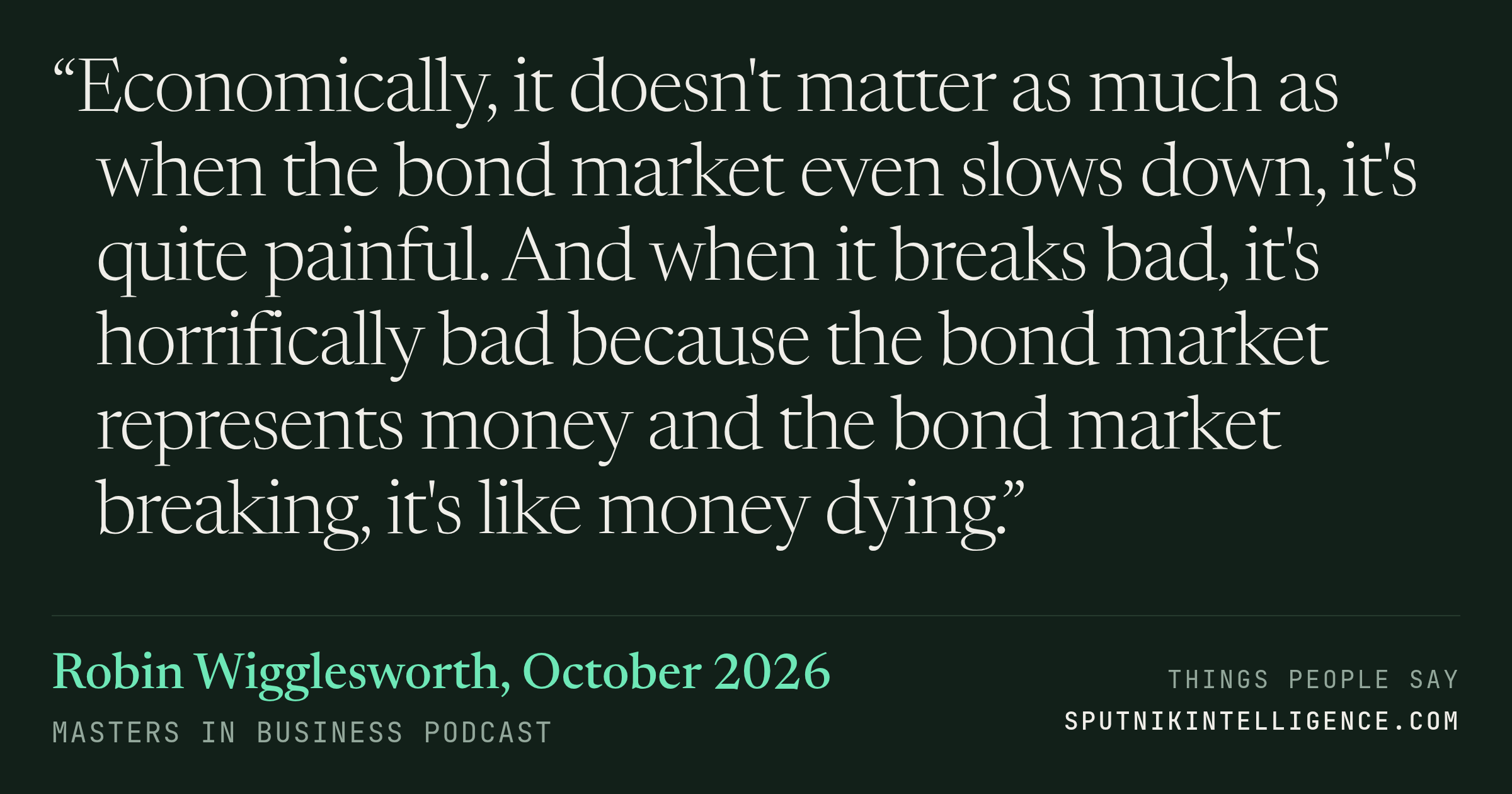 &ldquo;Economically, it doesn't matter as much as when the bond market even slows down, it's quite painful. And when it breaks bad, it's horrifically bad because the bond market represents money and the bond market breaking, it's like money dying.&rdquo; — Robin Wigglesworth, Masters in Business
