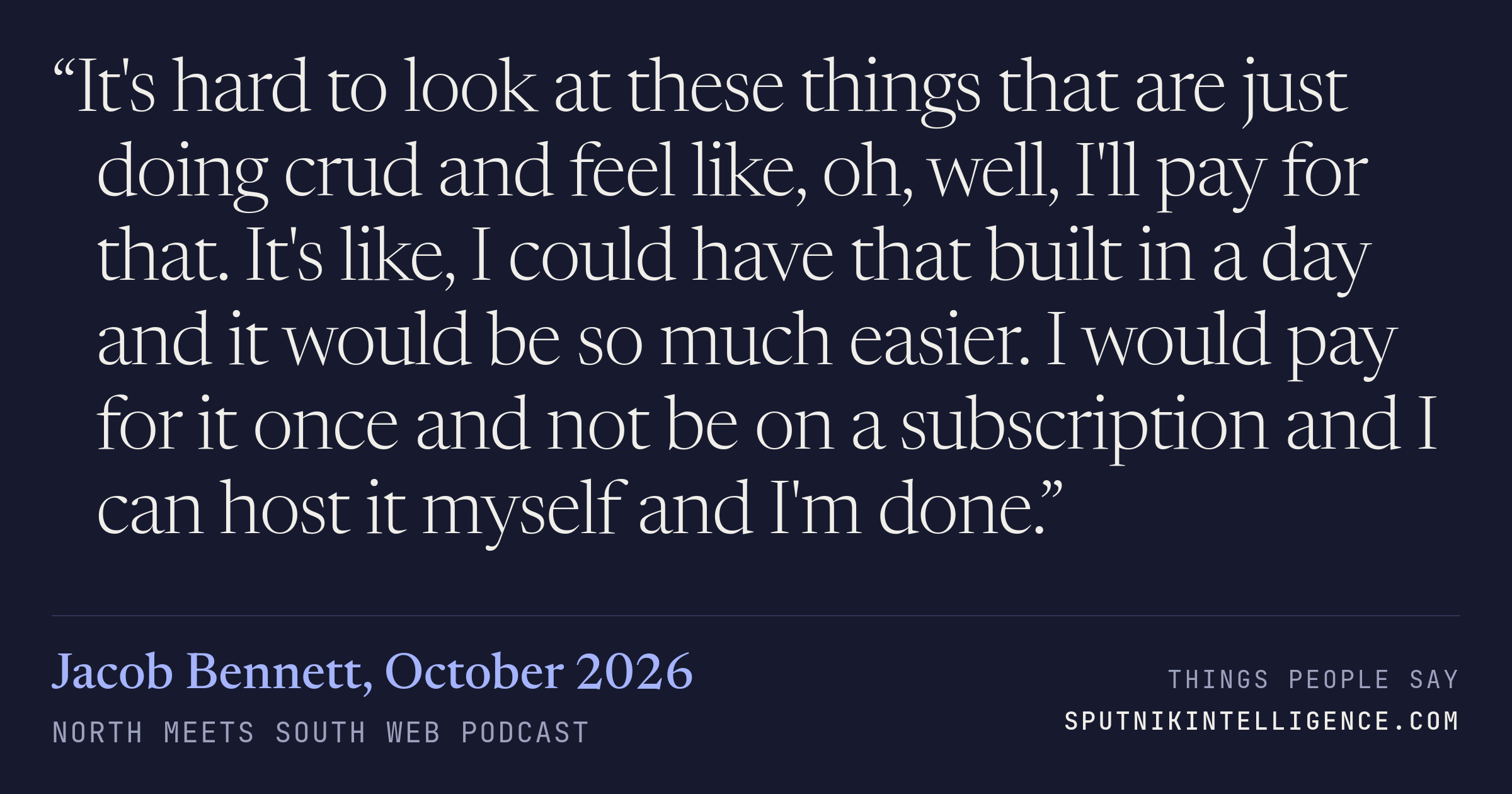 &ldquo;It's hard to look at these things that are just doing crud and feel like, oh, well, I'll pay for that. It's like, I could have that built in a day and it would be so much easier. I would pay for it once and not be on a subscription and I can host it myself and I'm done.&rdquo; — Jacob Bennett, North Meets South Web Podcast