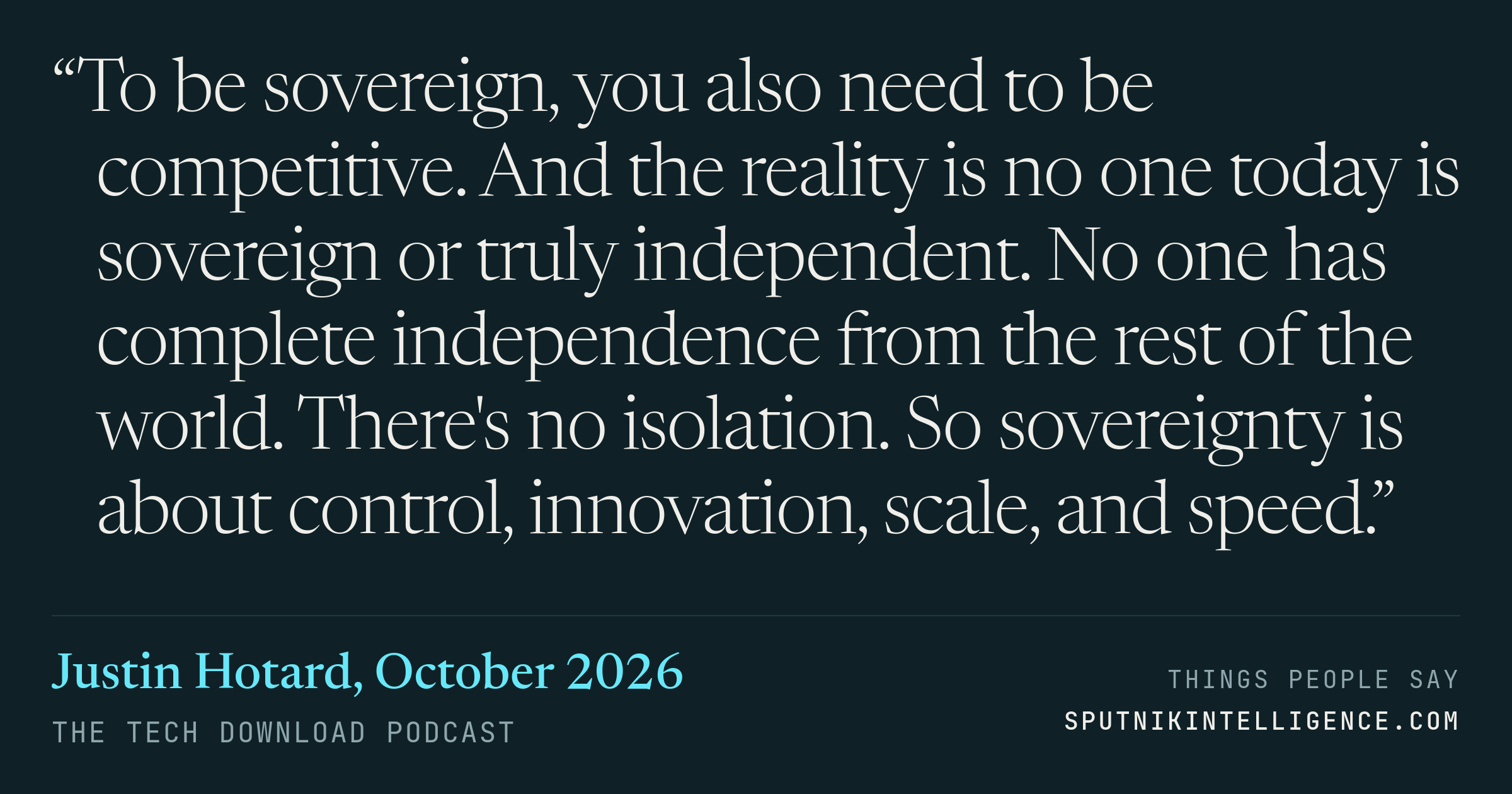 &ldquo;To be sovereign, you also need to be competitive. And the reality is no one today is sovereign or truly independent. No one has complete independence from the rest of the world. There's no isolation. So sovereignty is about control, innovation, scale, and speed.&rdquo; — Justin Hotard, The Tech Download