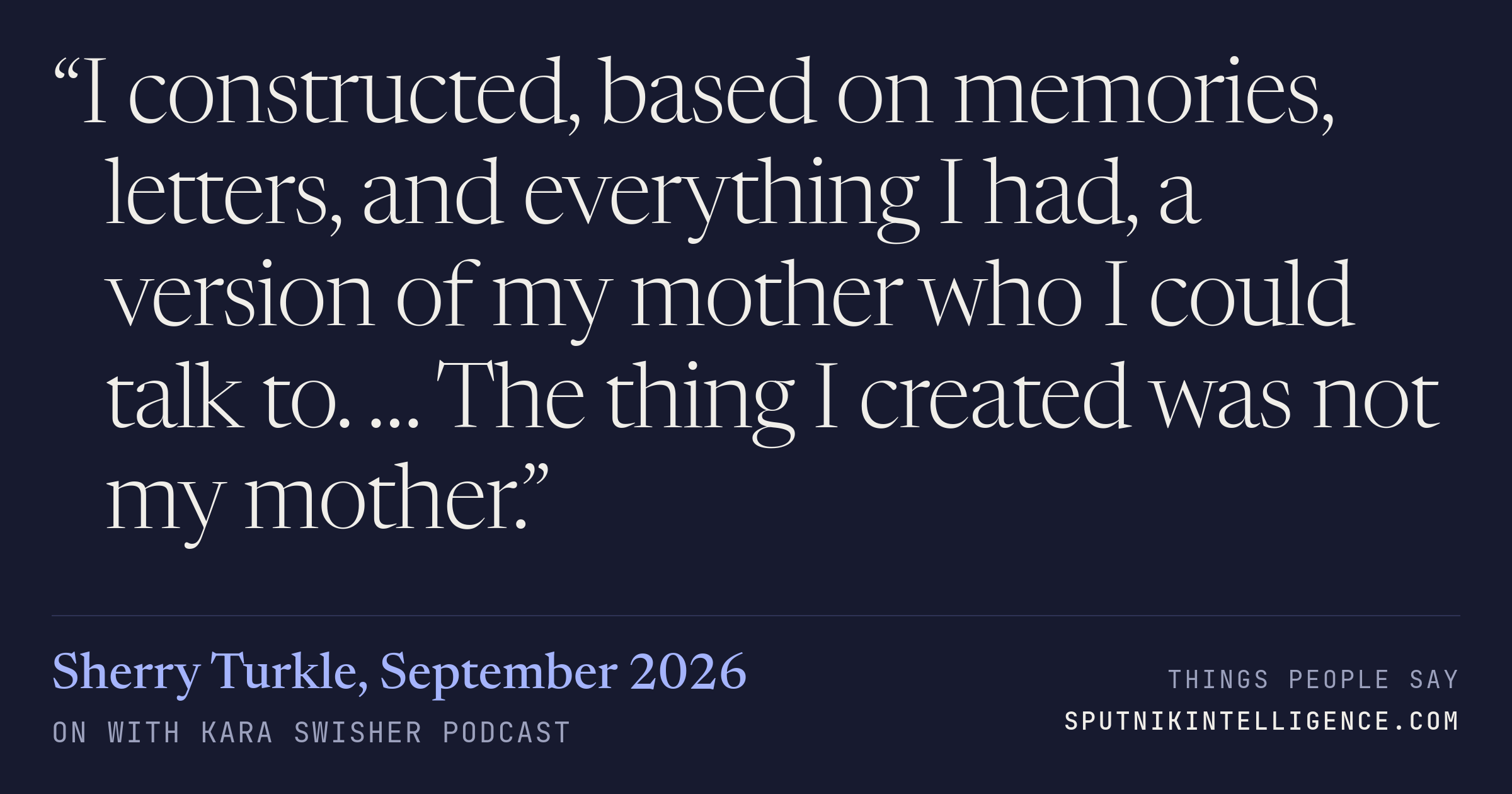 &ldquo;I constructed, based on memories, letters, and everything I had, a version of my mother who I could talk to. … The thing I created was not my mother.&rdquo; — Sherry Turkle, On with Kara Swisher
