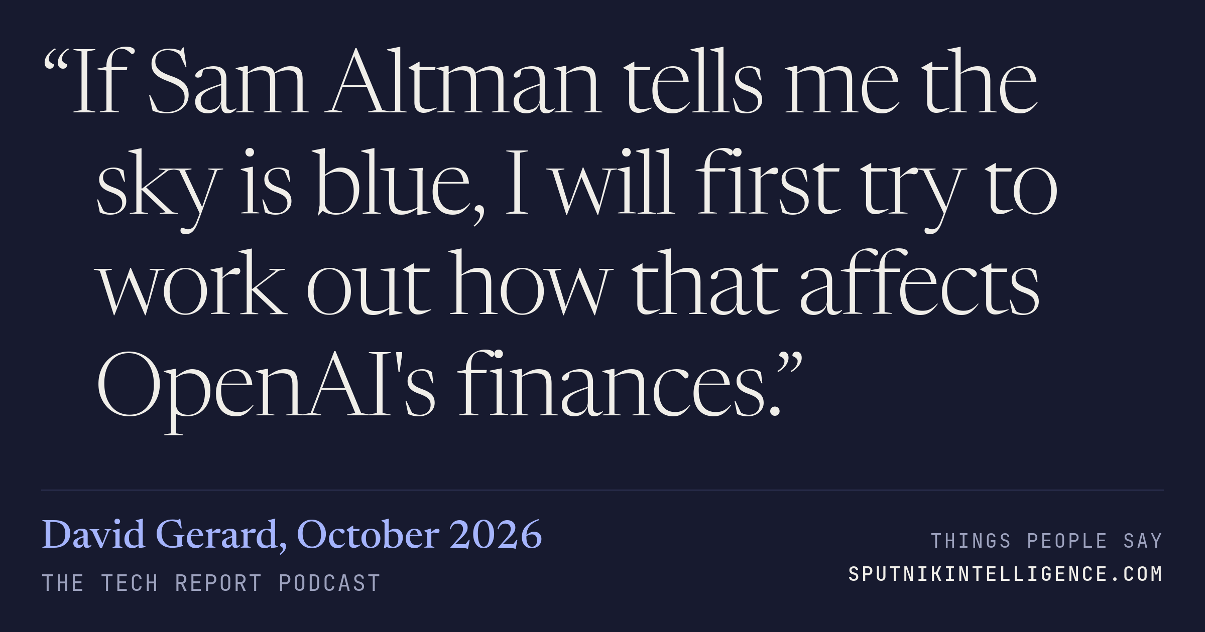 &ldquo;If Sam Altman tells me the sky is blue, I will first try to work out how that affects OpenAI's finances.&rdquo; — David Gerard, The Tech Report