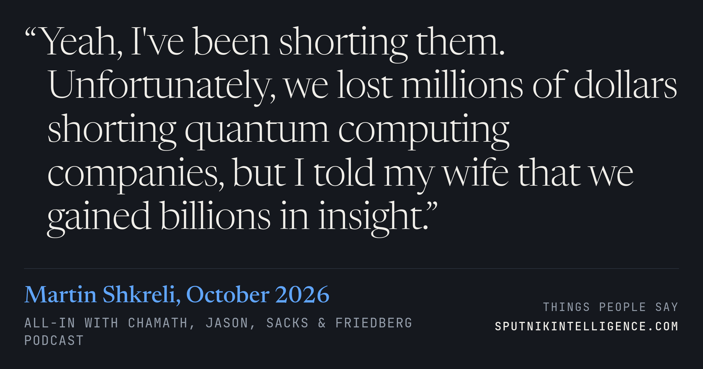 &ldquo;Yeah, I've been shorting them. Unfortunately, we lost millions of dollars shorting quantum computing companies, but I told my wife that we gained billions in insight.&rdquo; — Martin Shkreli, All-In with Chamath, Jason, Sacks & Friedberg