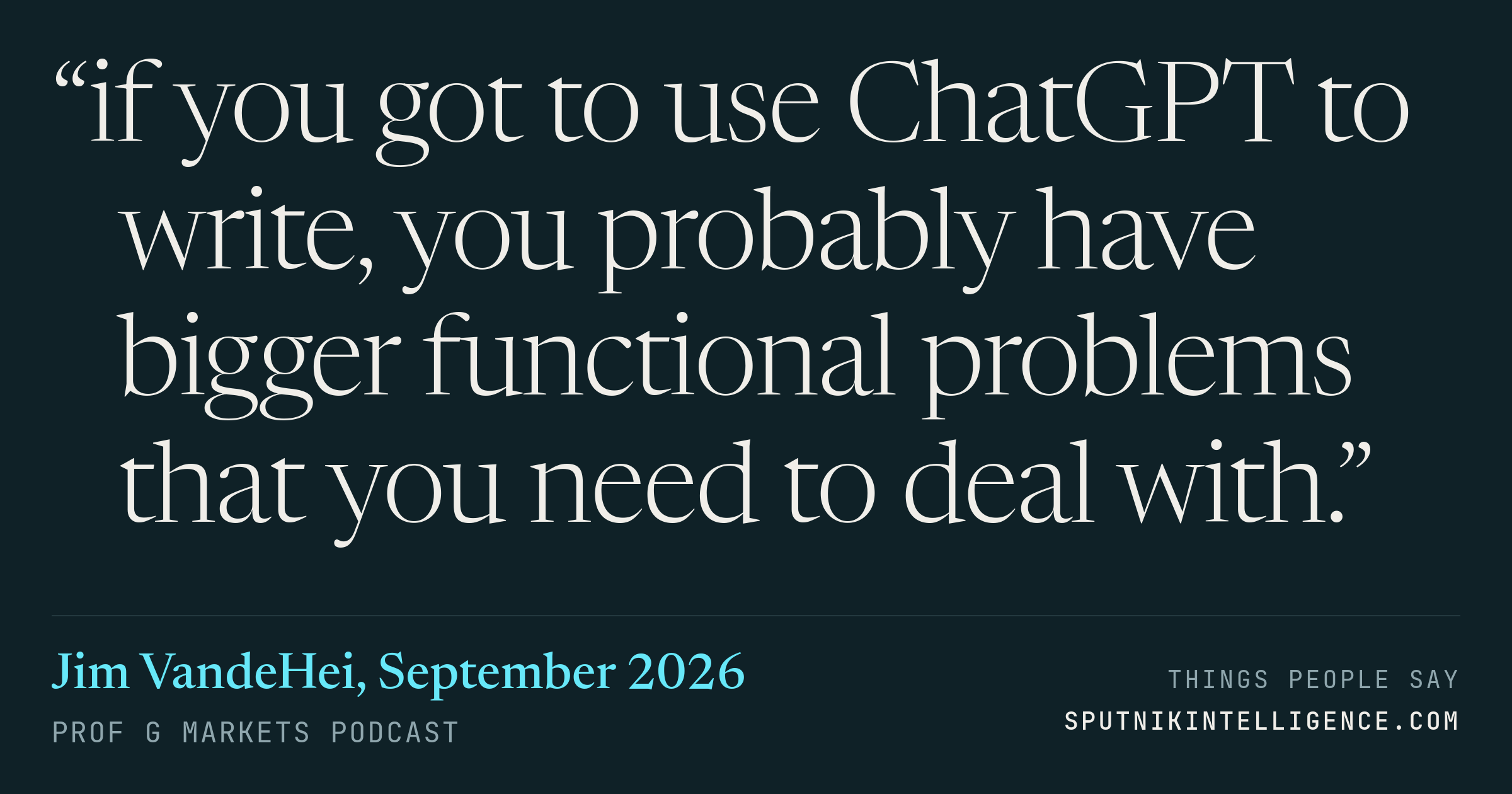 &ldquo;if you got to use ChatGPT to write, you probably have bigger functional problems that you need to deal with.&rdquo; — Jim VandeHei, Prof G Markets